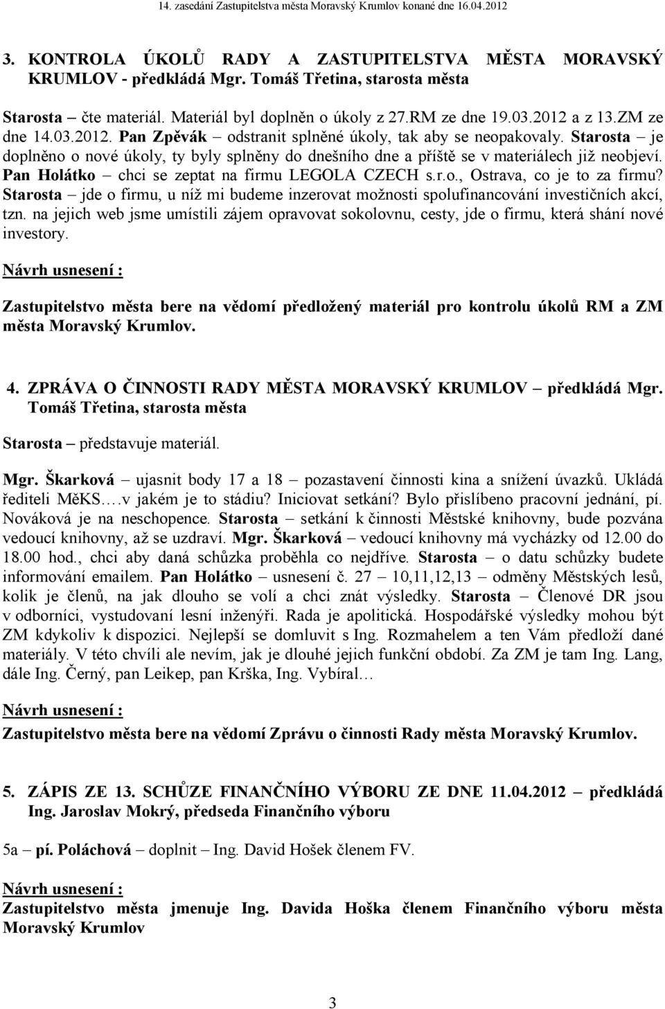 Pan Holátko chci se zeptat na firmu LEGOLA CZECH s.r.o., Ostrava, co je to za firmu? Starosta jde o firmu, u níž mi budeme inzerovat možnosti spolufinancování investičních akcí, tzn.