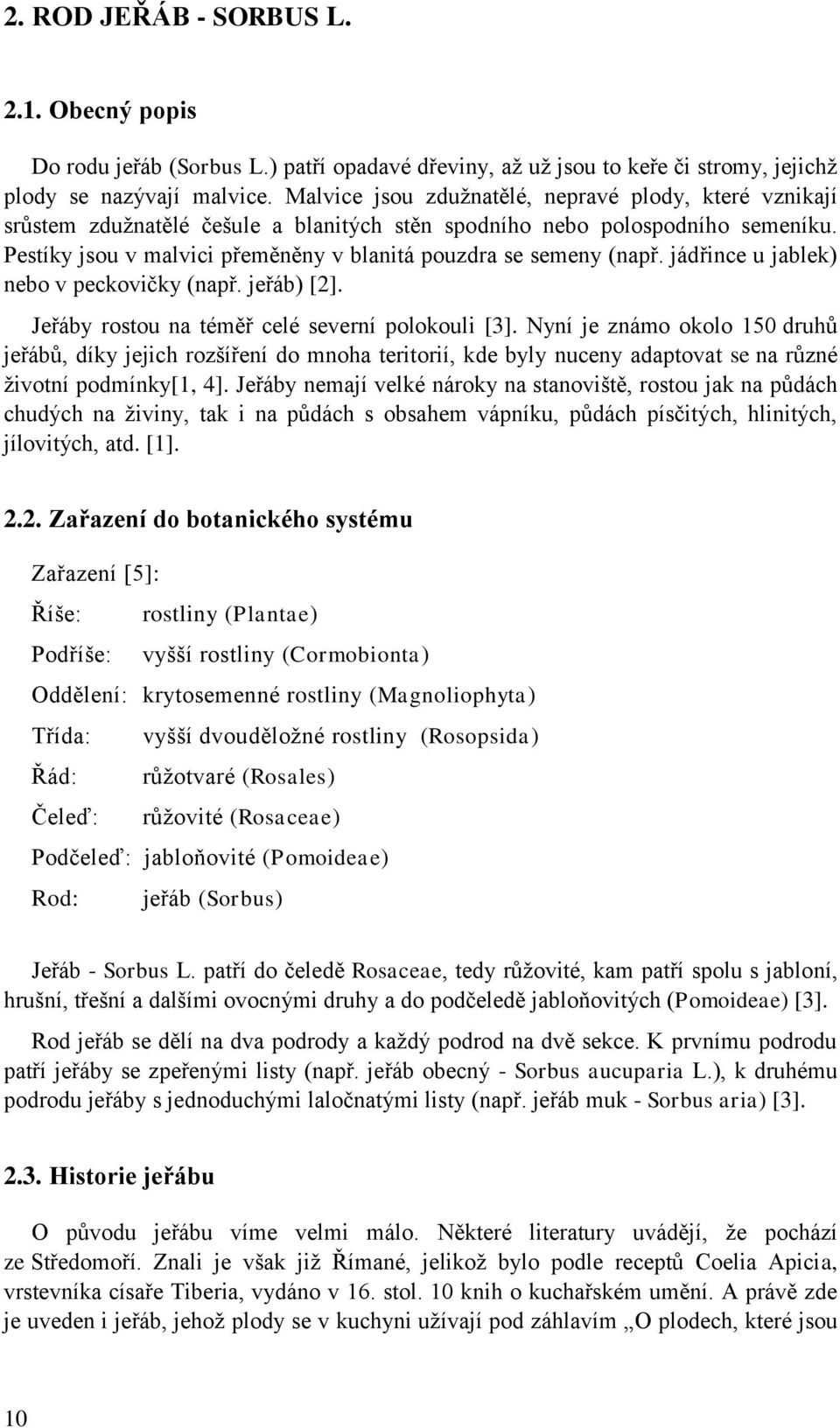 Pestíky jsou v malvici přeměněny v blanitá pouzdra se semeny (např. jádřince u jablek) nebo v peckovičky (např. jeřáb) [2]. Jeřáby rostou na téměř celé severní polokouli [3].