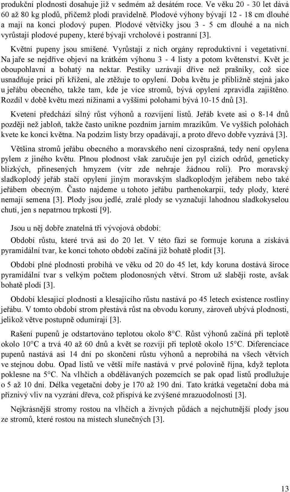 Na jaře se nejdříve objeví na krátkém výhonu 3-4 listy a potom květenství. Květ je oboupohlavní a bohatý na nektar.