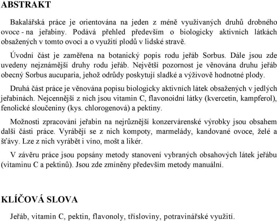 Dále jsou zde uvedeny nejznámější druhy rodu jeřáb. Největší pozornost je věnována druhu jeřáb obecný Sorbus aucuparia, jehoţ odrůdy poskytují sladké a výţivově hodnotné plody.