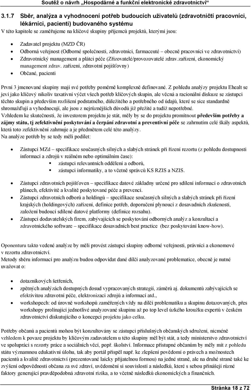 (Zřizovatelé/provozovatelé zdrav.zařízení, ekonomický management zdrav. zařízení, zdravotní pojišťovny) Občané, pacienti První 3 jmenované skupiny mají své potřeby poměrně komplexně definované.