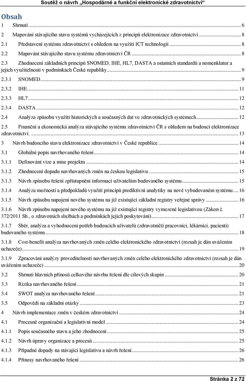 .. 12 2.3.4 DASTA... 12 2.4 Analýza způsobu využití historických a současných dat ve zdravotnických systémech... 12 2.5 Finanční a ekonomická analýza stávajícího systému zdravotnictví ČR s ohledem na budoucí elektronizace zdravotnictví.