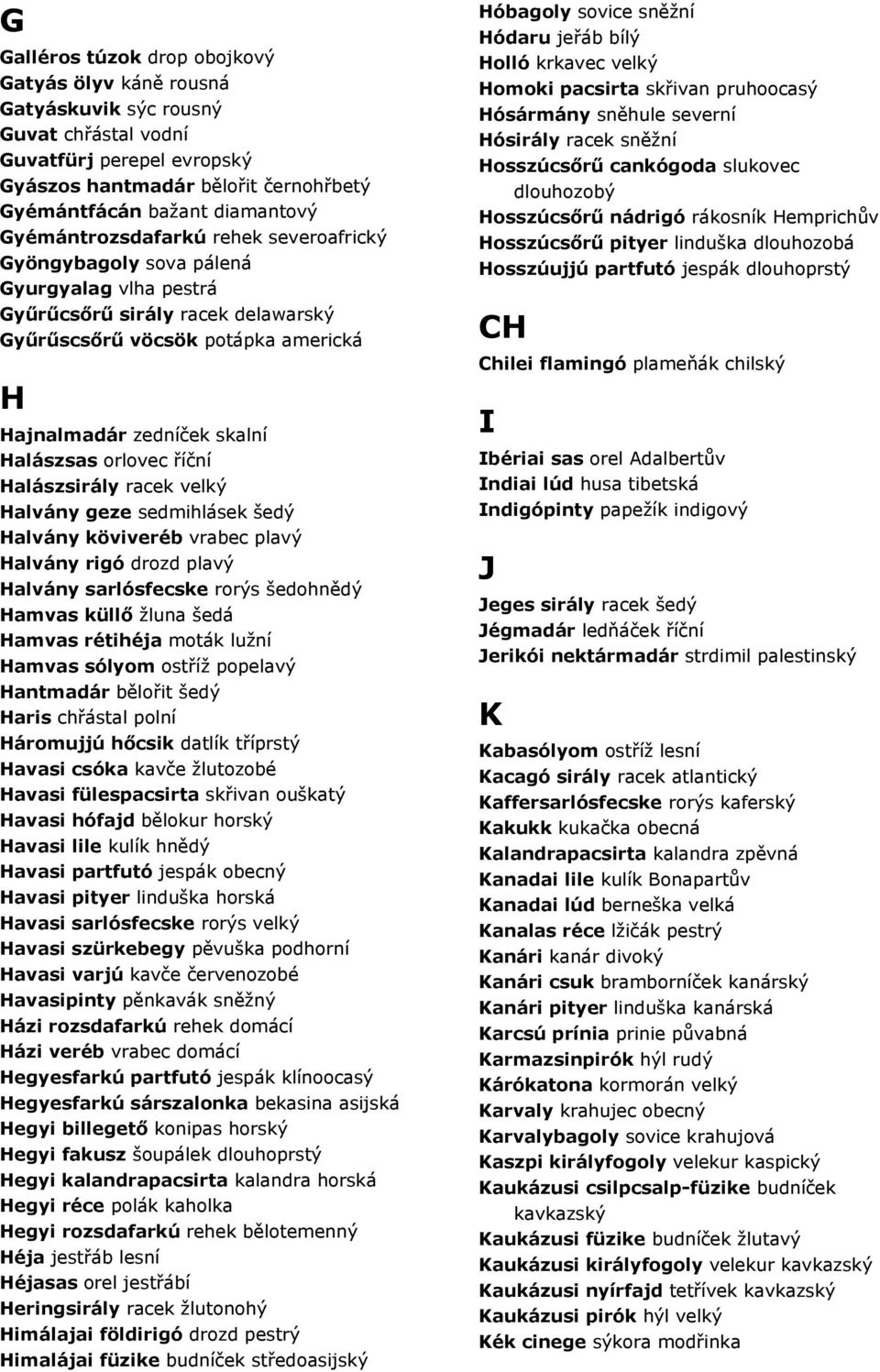 orlovec říční Halászsirály racek velký Halvány geze sedmihlásek šedý Halvány köviveréb vrabec plavý Halvány rigó drozd plavý Halvány sarlósfecske rorýs šedohnědý Hamvas küllő žluna šedá Hamvas