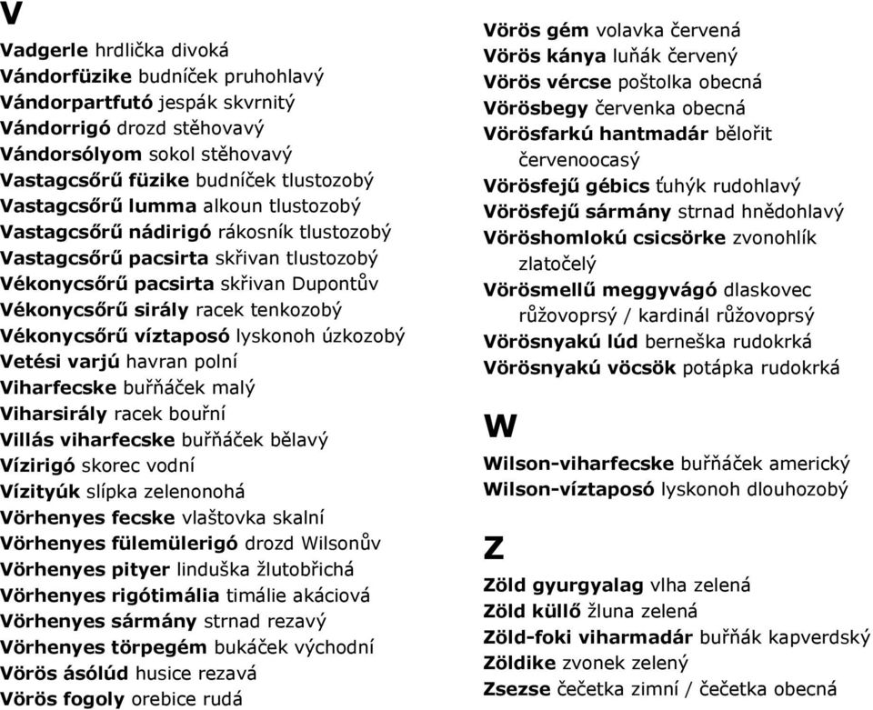 lyskonoh úzkozobý Vetési varjú havran polní Viharfecske buřňáček malý Viharsirály racek bouřní Villás viharfecske buřňáček bělavý Vízirigó skorec vodní Vízityúk slípka zelenonohá Vörhenyes fecske