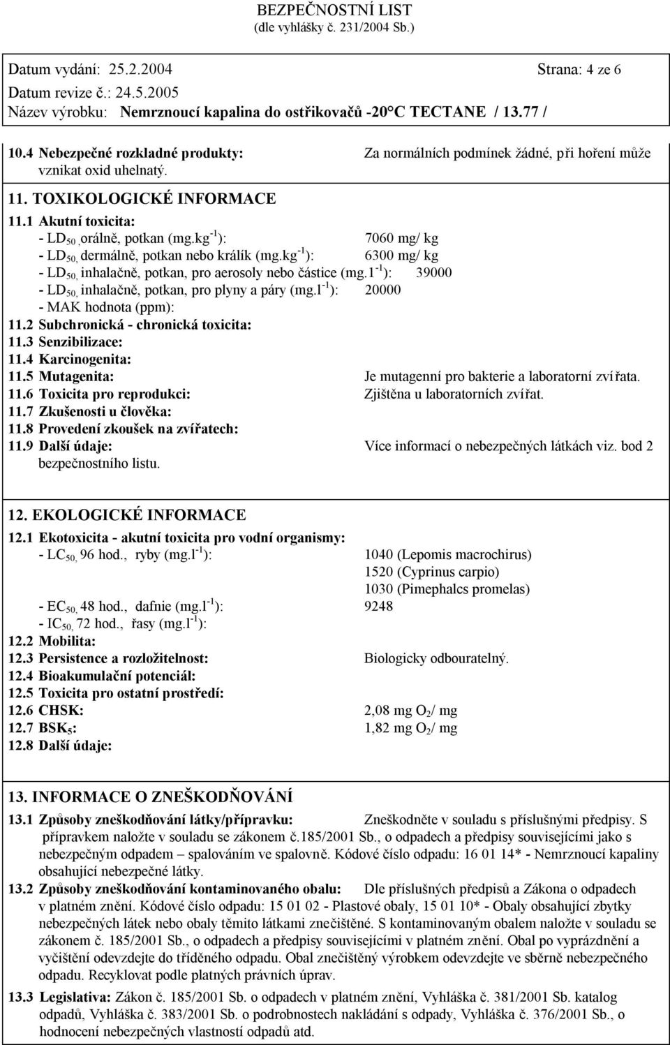 1-1 ): 39000 - LD 50, inhalačně, potkan, pro plyny a páry (mg.l -1 ): 20000 - MAK hodnota (ppm): 11.2 Subchronická - chronická toxicita: 11.3 Senzibilizace: 11.4 Karcinogenita: 11.