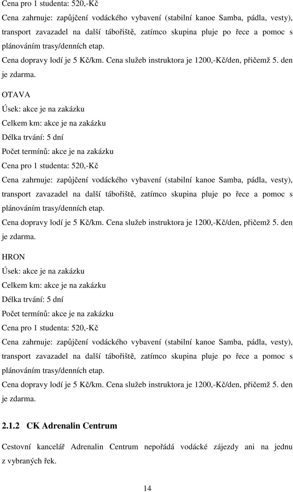 OTAVA Úsek: akce je na zakázku Celkem km: akce je na zakázku Délka trvání: 5 dní Počet termínů: akce je na zakázku   HRON Úsek: akce je na zakázku Celkem km: akce je na zakázku Délka trvání: 5 dní