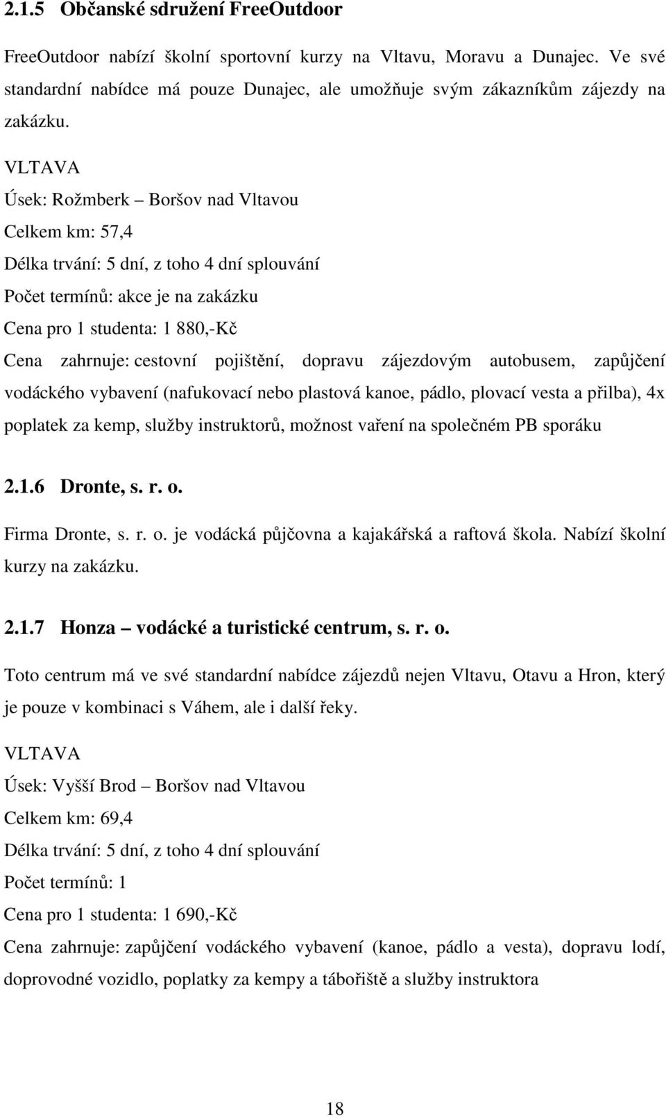 pojištění, dopravu zájezdovým autobusem, zapůjčení vodáckého vybavení (nafukovací nebo plastová kanoe, pádlo, plovací vesta a přilba), 4x poplatek za kemp, služby instruktorů, možnost vaření na