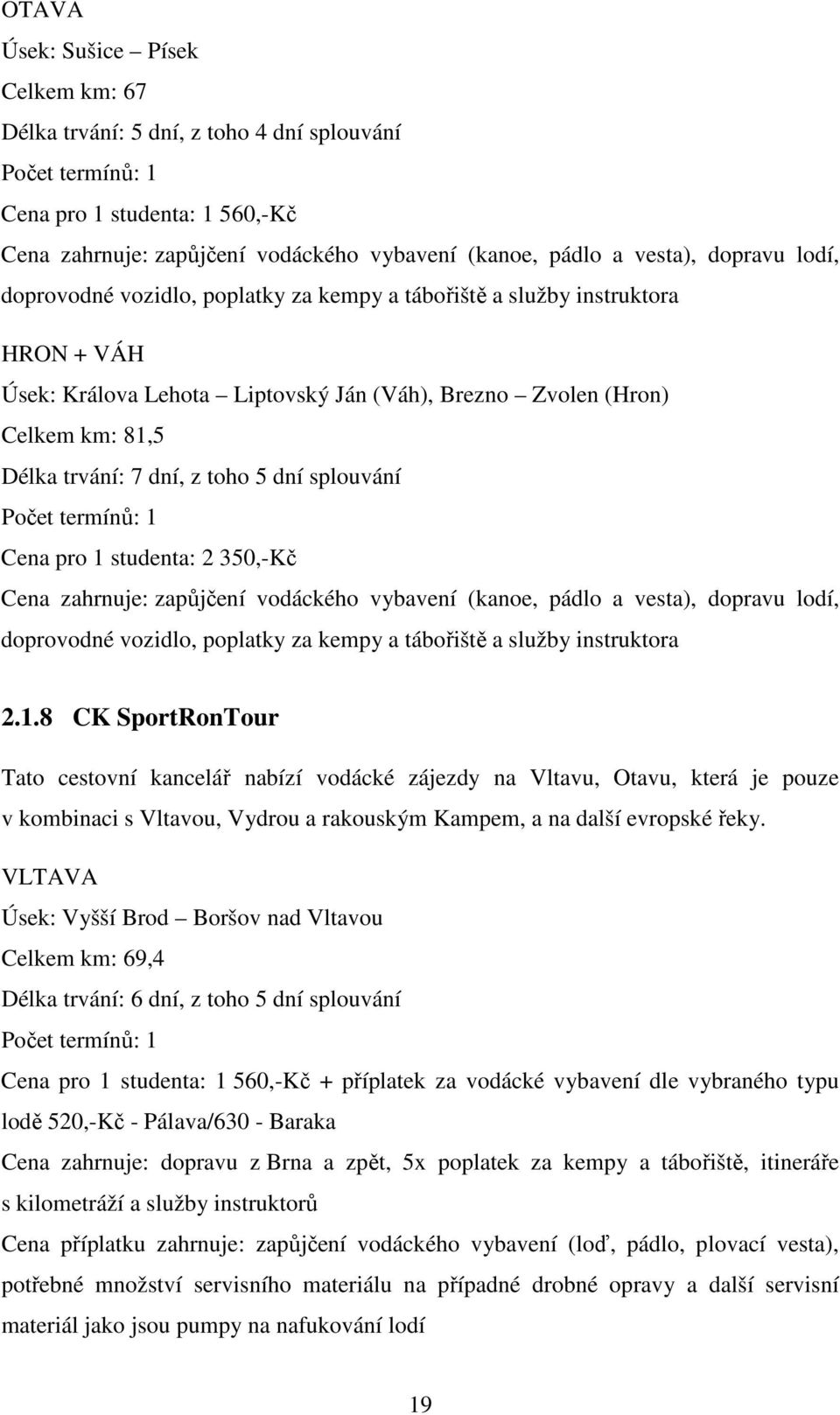 toho 5 dní splouvání Počet termínů: 1 Cena pro 1 studenta: 2 350,-Kč Cena zahrnuje: zapůjčení vodáckého vybavení (kanoe, pádlo a vesta), dopravu lodí, doprovodné vozidlo, poplatky za kempy a