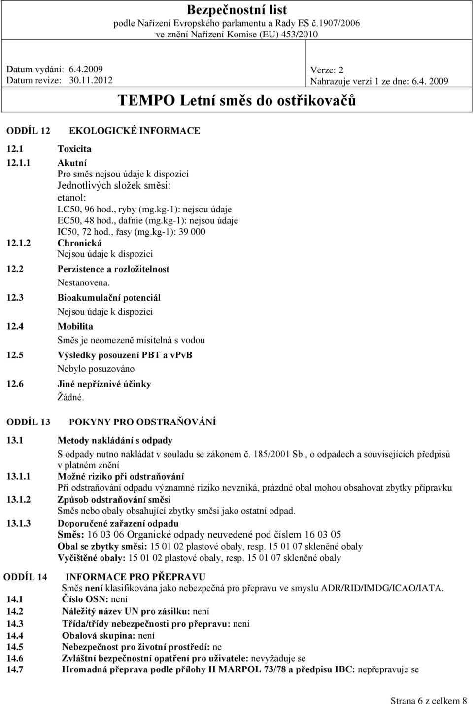 4 Mobilita Směs je neomezeně mísitelná s vodou 12.5 Výsledky posouzení PBT a vpvb Nebylo posuzováno 12.6 Jiné nepříznivé účinky Žádné. ODDÍL 13 POKYNY PRO ODSTRAŇOVÁNÍ 13.