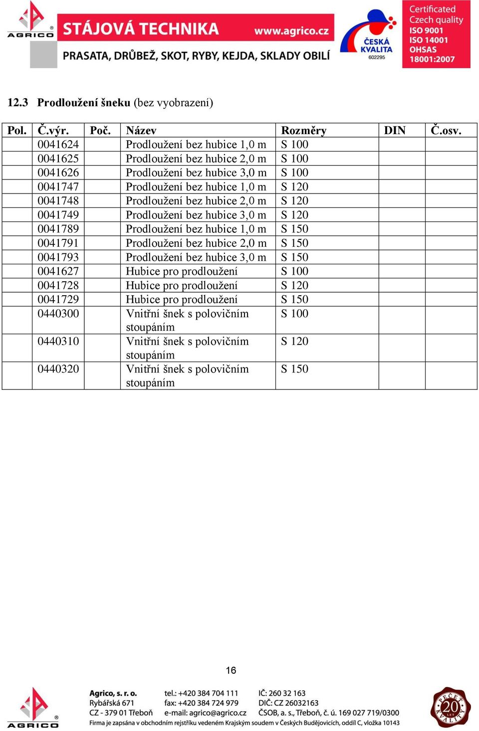 Prodloužení bez hubice 2,0 m S 120 0041749 Prodloužení bez hubice 3,0 m S 120 0041789 Prodloužení bez hubice 1,0 m S 150 0041791 Prodloužení bez hubice 2,0 m S 150 0041793