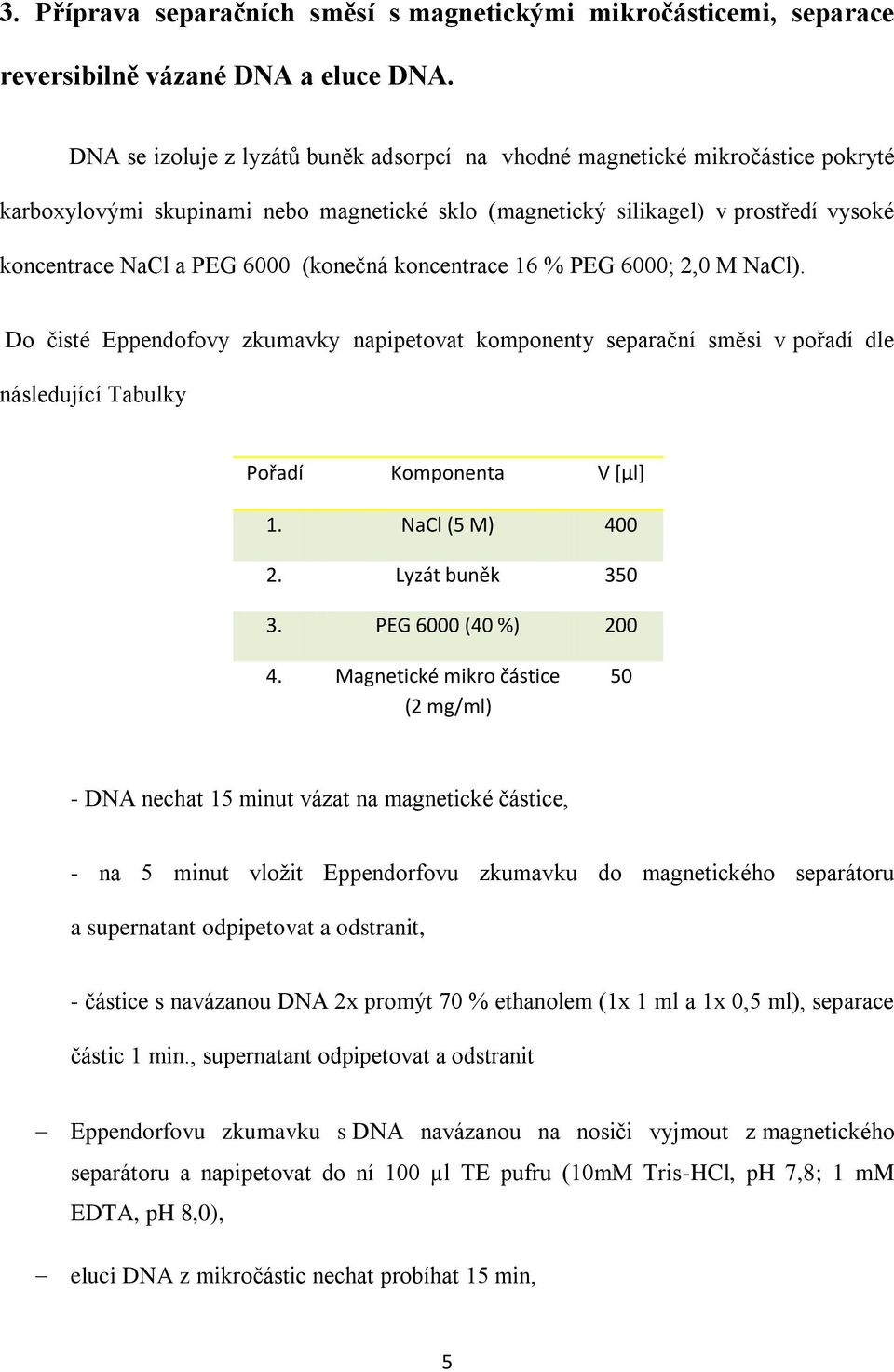 (konečná koncentrace 16 % PEG 6000; 2,0 M NaCl). Do čisté Eppendofovy zkumavky napipetovat komponenty separační směsi v pořadí dle následující Tabulky Pořadí Komponenta V [µl] 1. NaCl (5 M) 400 2.