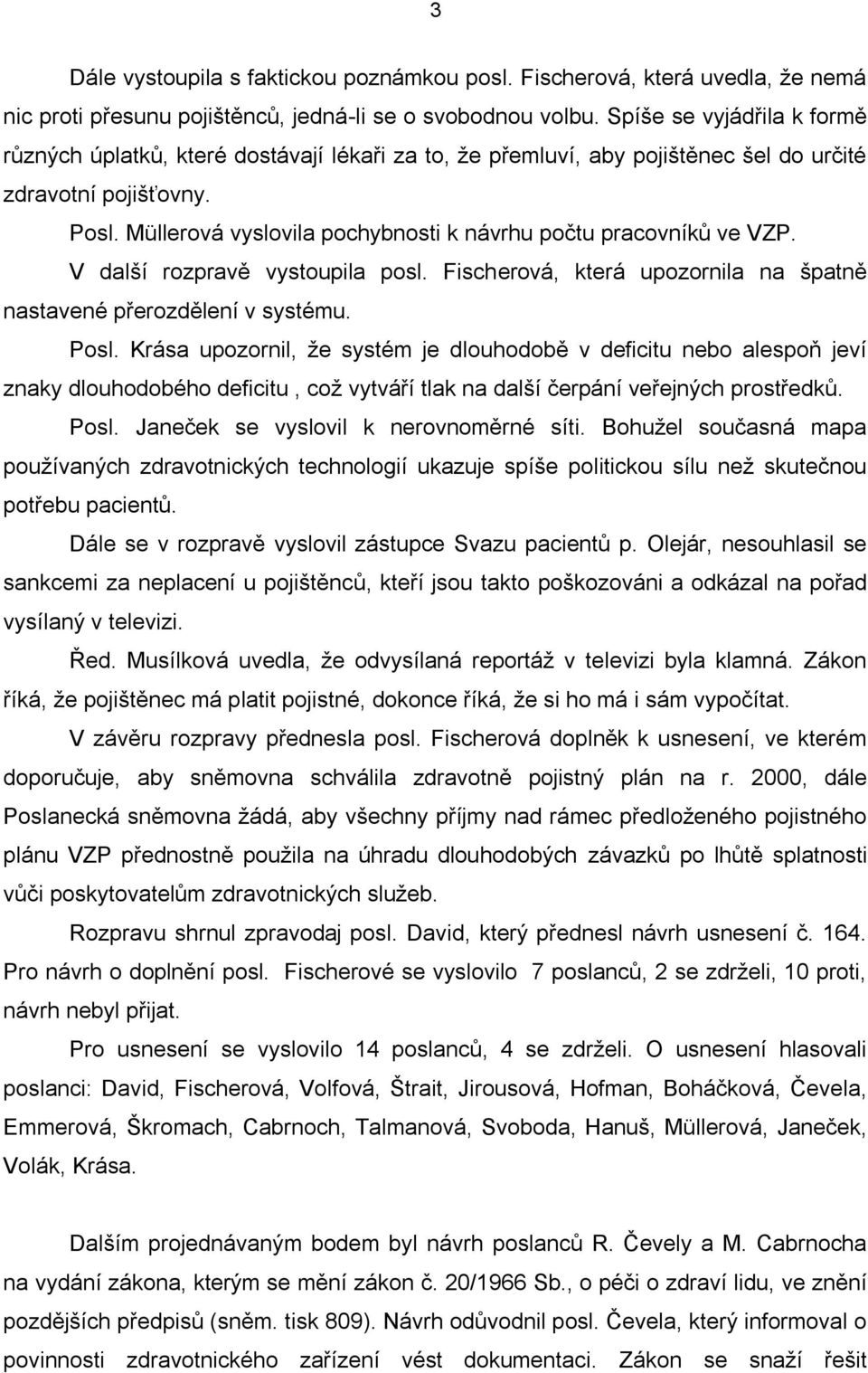 Müllerová vyslovila pochybnosti k návrhu počtu pracovníků ve VZP. V další rozpravě vystoupila posl. Fischerová, která upozornila na špatně nastavené přerozdělení v systému. Posl.