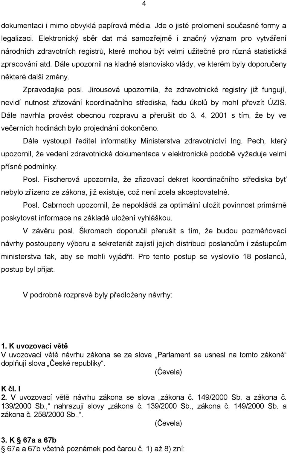 Dále upozornil na kladné stanovisko vlády, ve kterém byly doporučeny některé další změny. Zpravodajka posl.