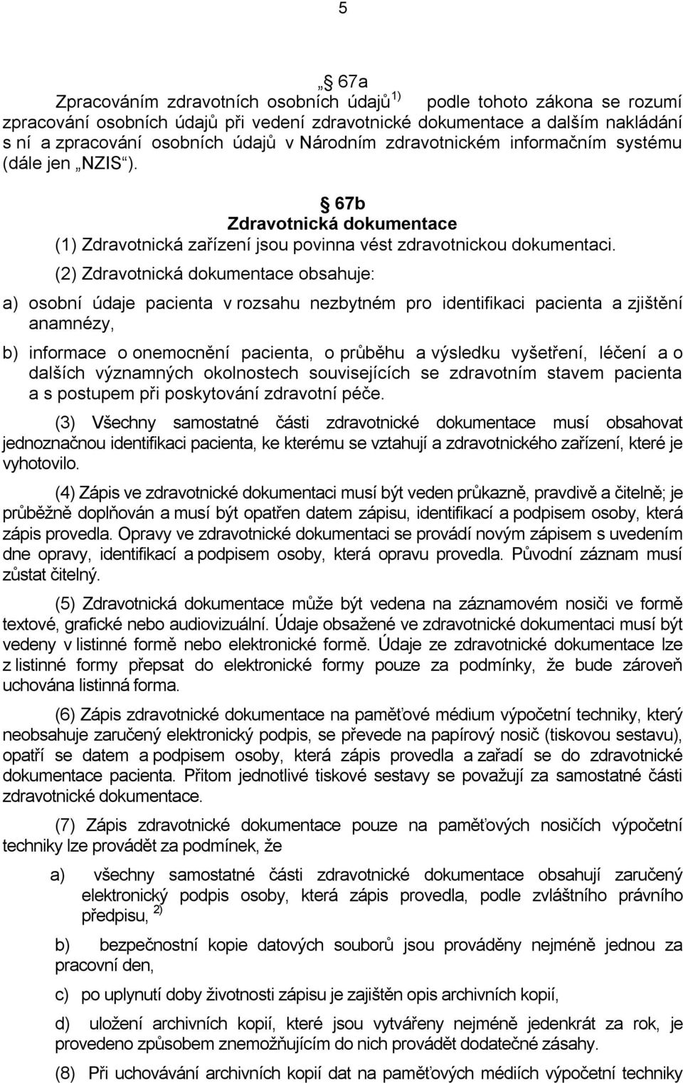 (2) Zdravotnická dokumentace obsahuje: a) osobní údaje pacienta v rozsahu nezbytném pro identifikaci pacienta a zjištění anamnézy, b) informace o onemocnění pacienta, o průběhu a výsledku vyšetření,