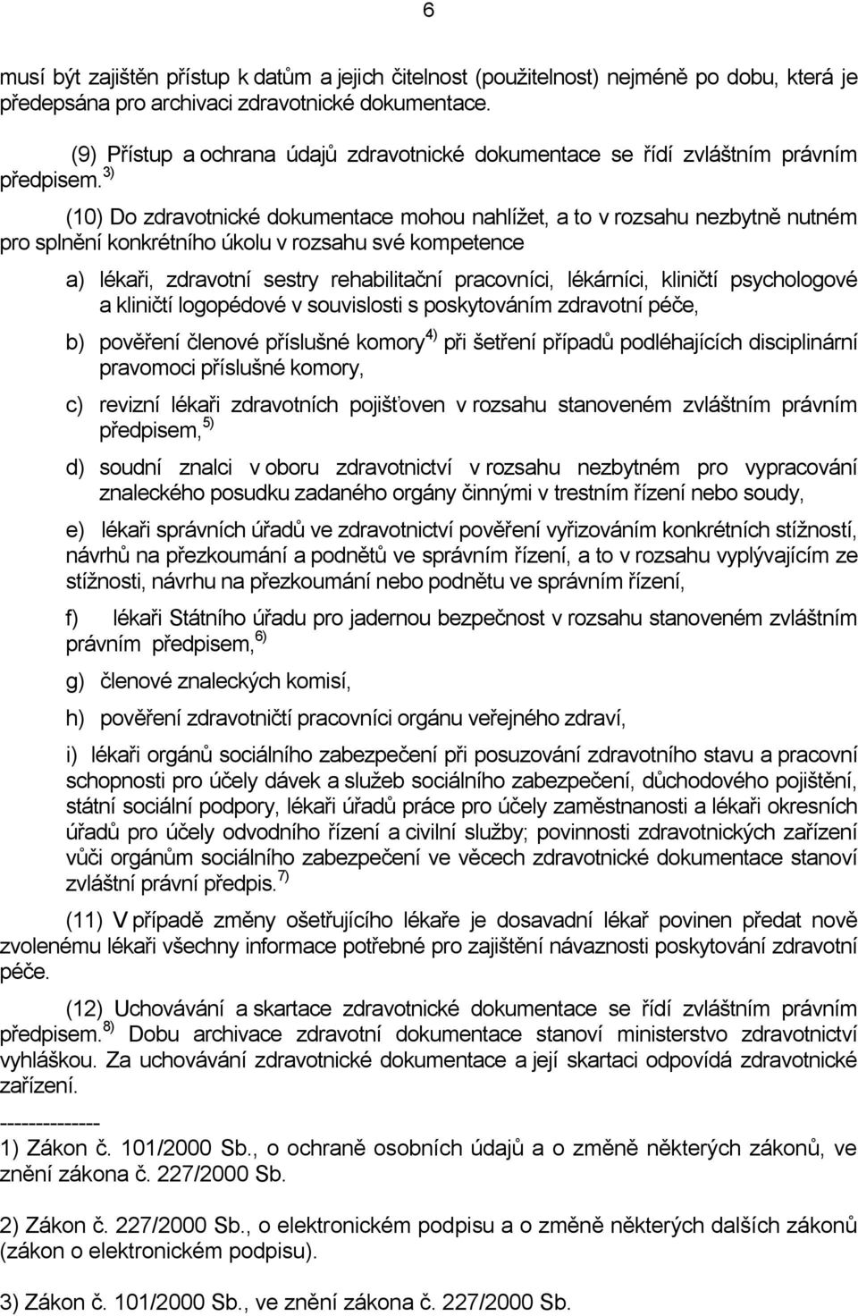 3) (10) Do zdravotnické dokumentace mohou nahlížet, a to v rozsahu nezbytně nutném pro splnění konkrétního úkolu v rozsahu své kompetence a) lékaři, zdravotní sestry rehabilitační pracovníci,