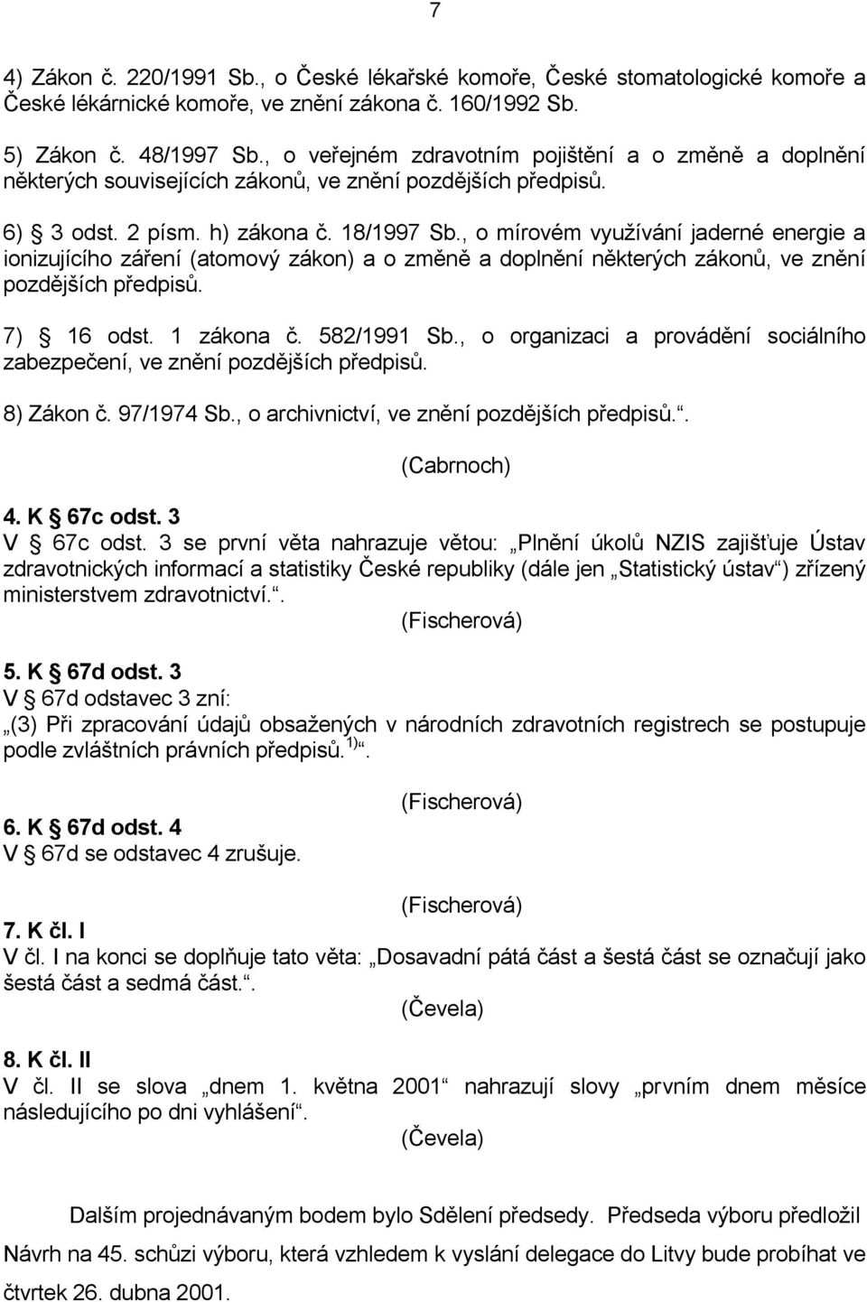 , o mírovém využívání jaderné energie a ionizujícího záření (atomový zákon) a o změně a doplnění některých zákonů, ve znění pozdějších předpisů. 7) 16 odst. 1 zákona č. 582/1991 Sb.