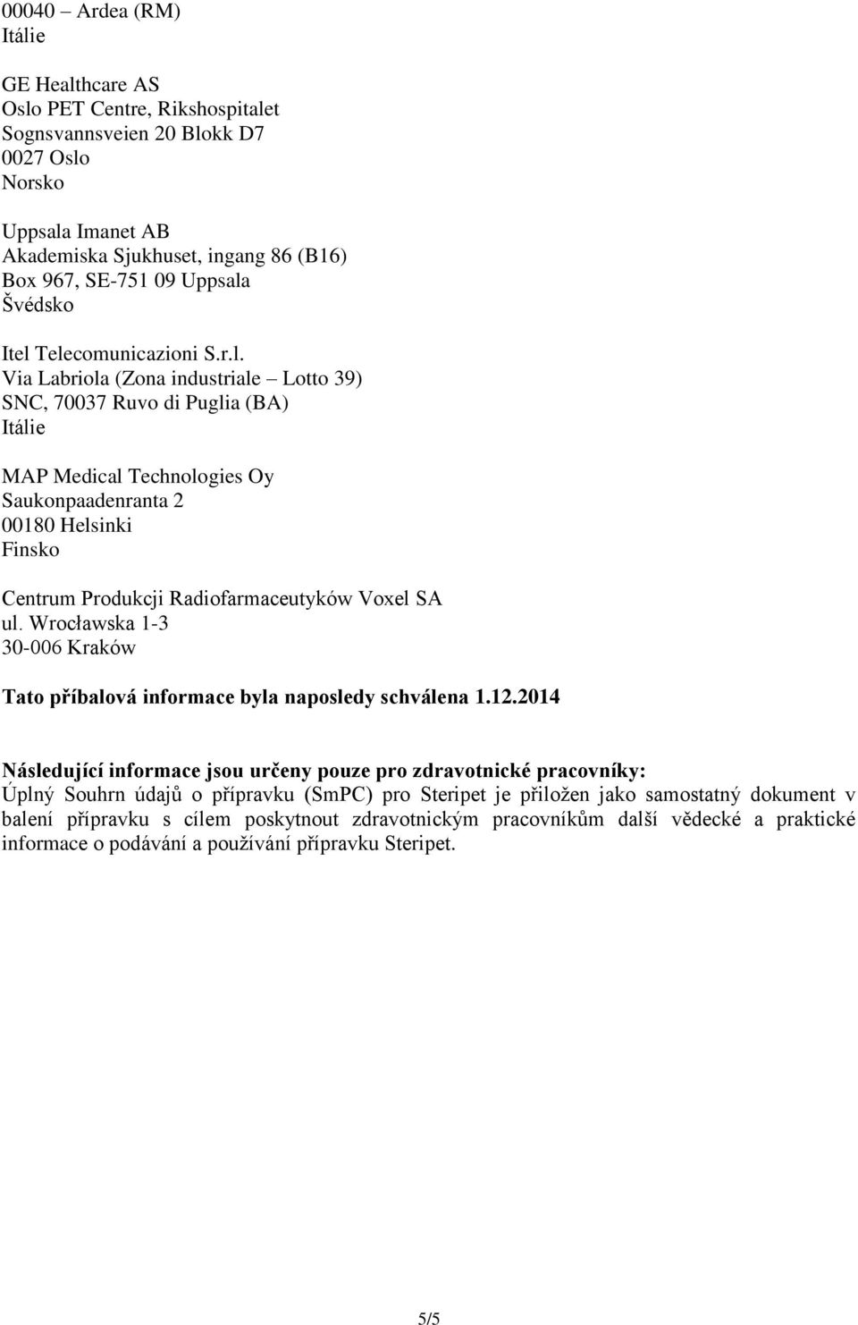 Telecomunicazioni S.r.l. Via Labriola (Zona industriale Lotto 39) SNC, 70037 Ruvo di Puglia (BA) MAP Medical Technologies Oy Saukonpaadenranta 2 00180 Helsinki Finsko Centrum Produkcji Radiofarmaceutyków Voxel SA ul.