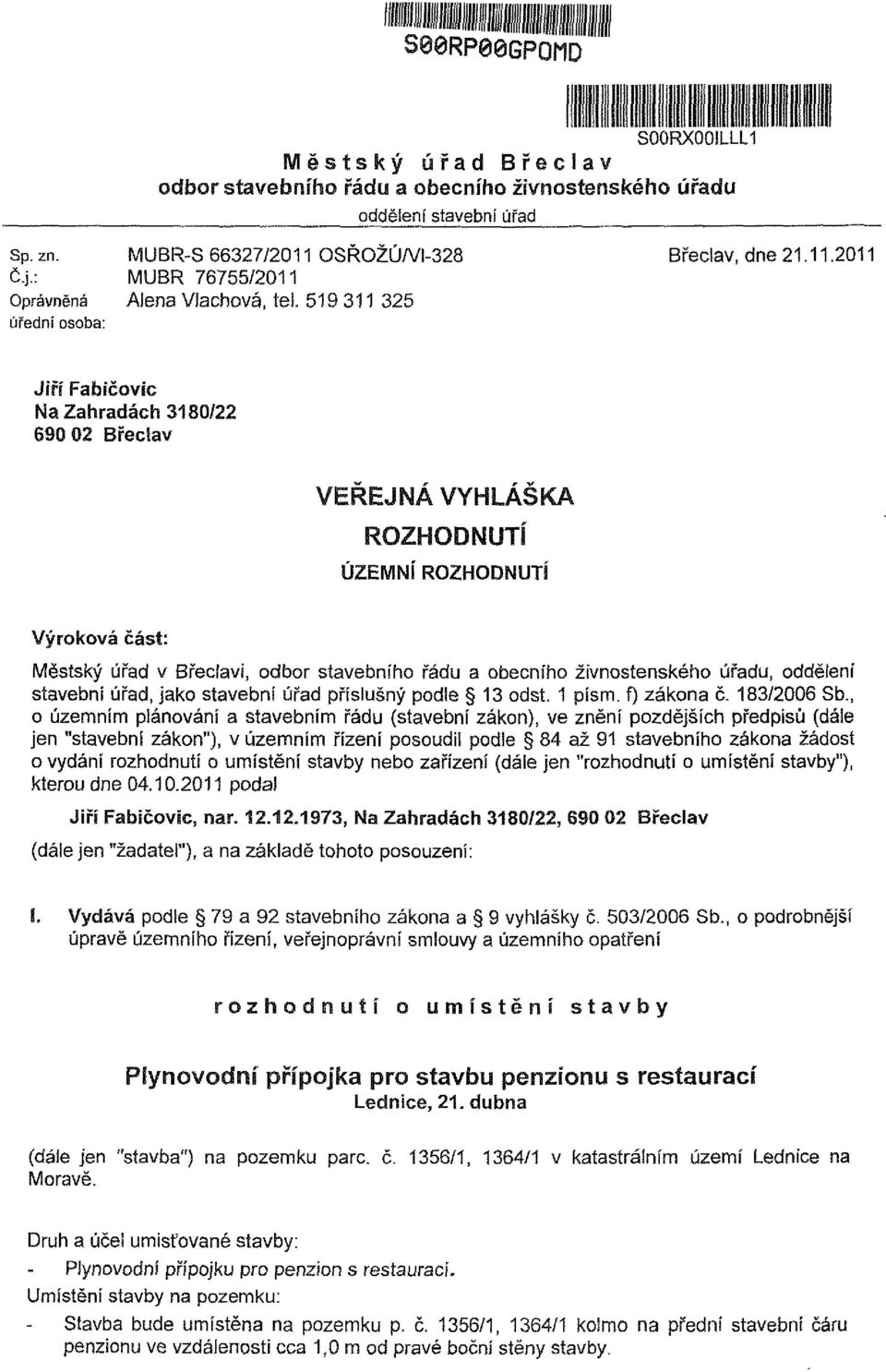 519 311 325 úřední osoba: Jiří Fabičovic Na Zahradách 3180/22 690 02 Břeclav VEŘEJNÁ VYHLÁŠKA ROZHODNUTÍ ÚZEMNÍ ROZHODNUTÍ Výroková část: Městský úřad v Břeclavi, odbor stavebního řádu a obecního