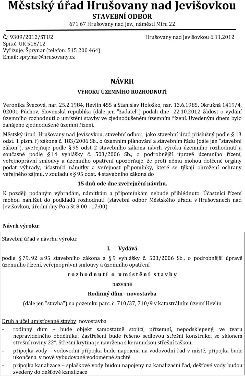 10.2012 žádost o vydání územního rozhodnutí o umístění stavby ve zjednodušeném územním řízení. Uvedeným dnem bylo zahájeno zjednodušené územní řízení.