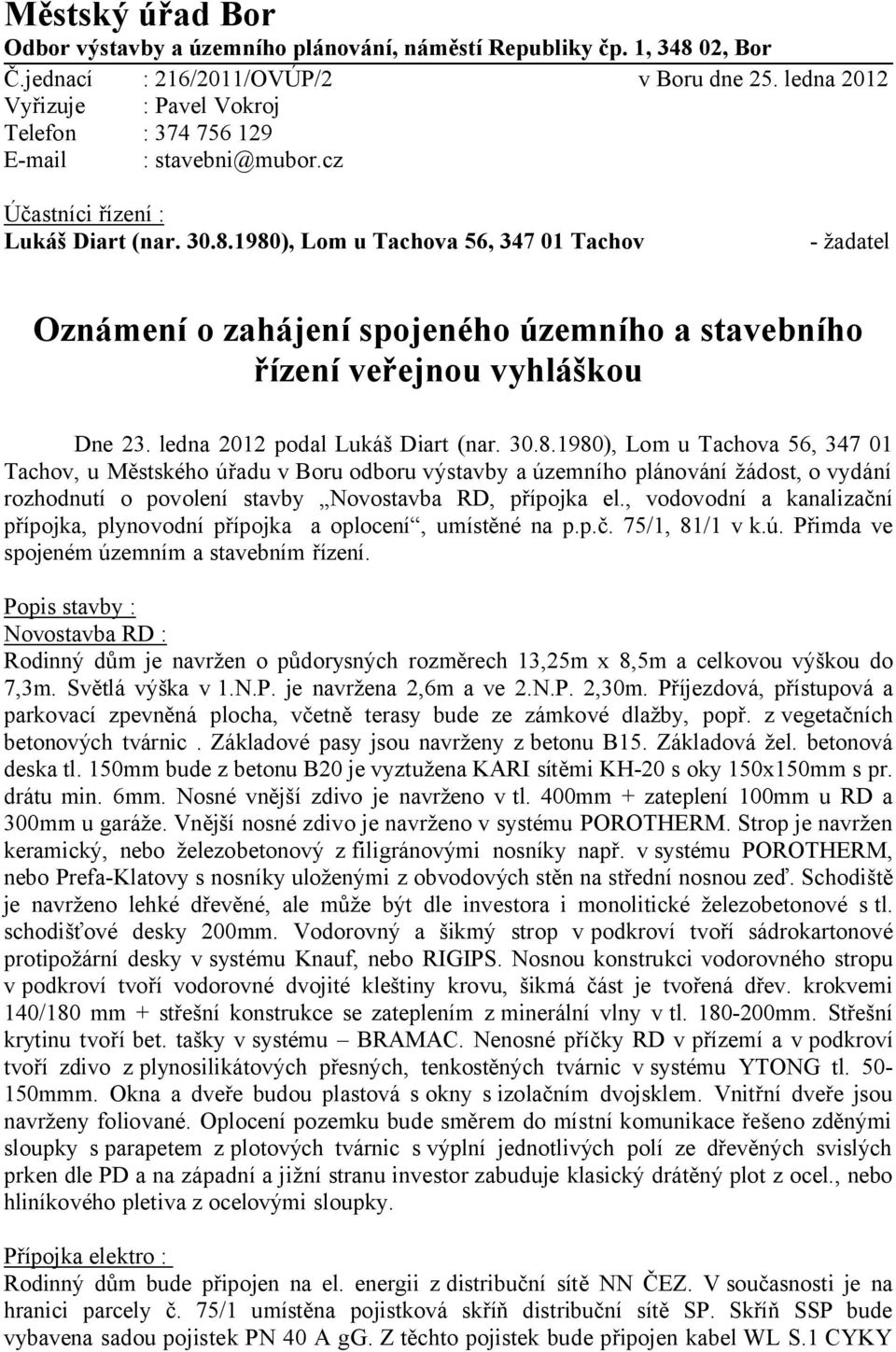 1980), Lom u Tachova 56, 347 01 Tachov - žadatel Oznámení o zahájení spojeného územního a stavebního řízení veřejnou vyhláškou Dne 23. ledna 2012 podal Lukáš Diart (nar. 30.8.1980), Lom u Tachova 56, 347 01 Tachov, u Městského úřadu v Boru odboru výstavby a územního plánování žádost, o vydání rozhodnutí o povolení stavby Novostavba RD, přípojka el.