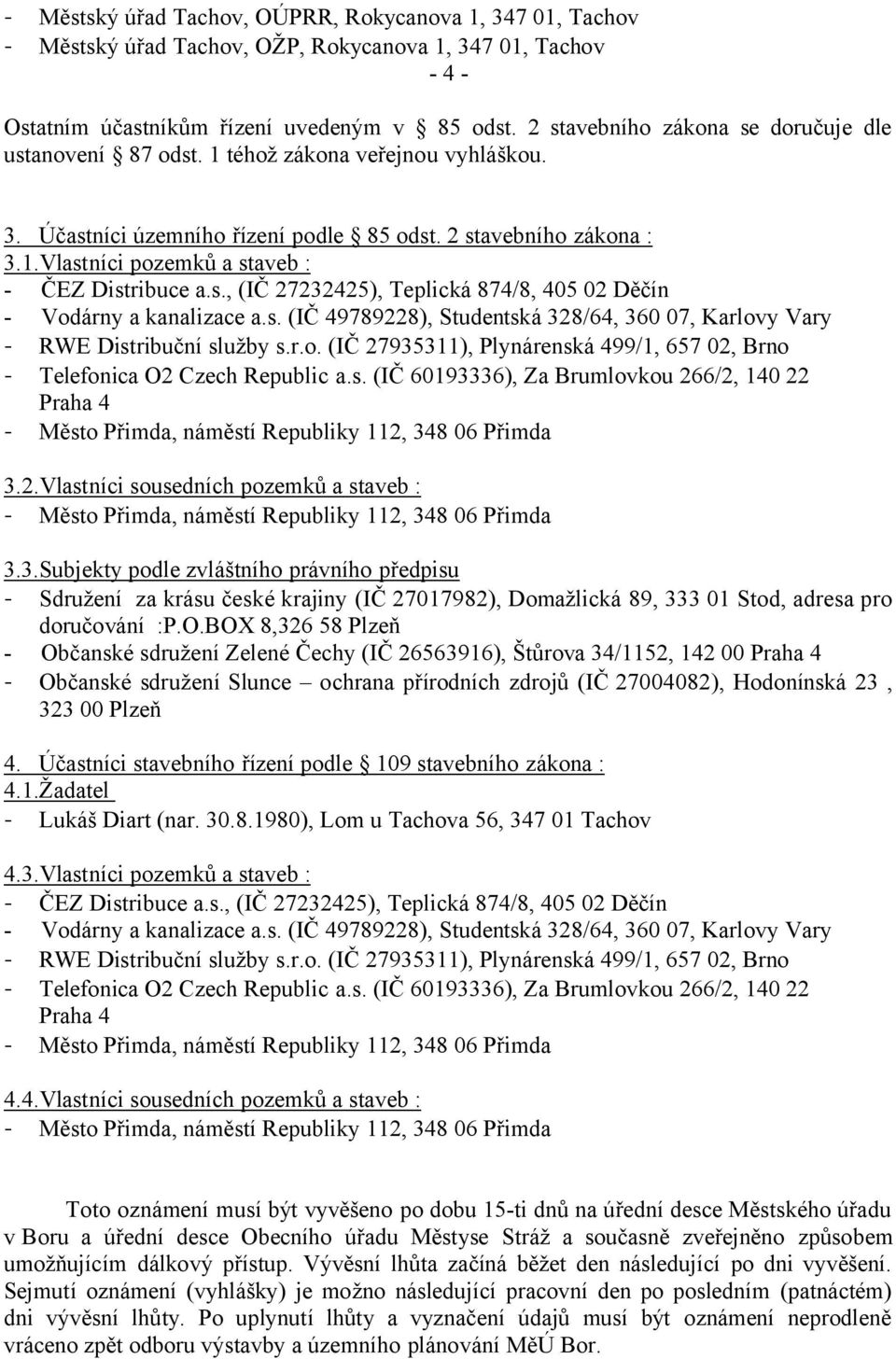 s., (IČ 27232425), Teplická 874/8, 405 02 Děčín - Vodárny a kanalizace a.s. (IČ 49789228), Studentská 328/64, 360 07, Karlovy Vary - RWE Distribuční služby s.r.o. (IČ 27935311), Plynárenská 499/1, 657 02, Brno - Telefonica O2 Czech Republic a.