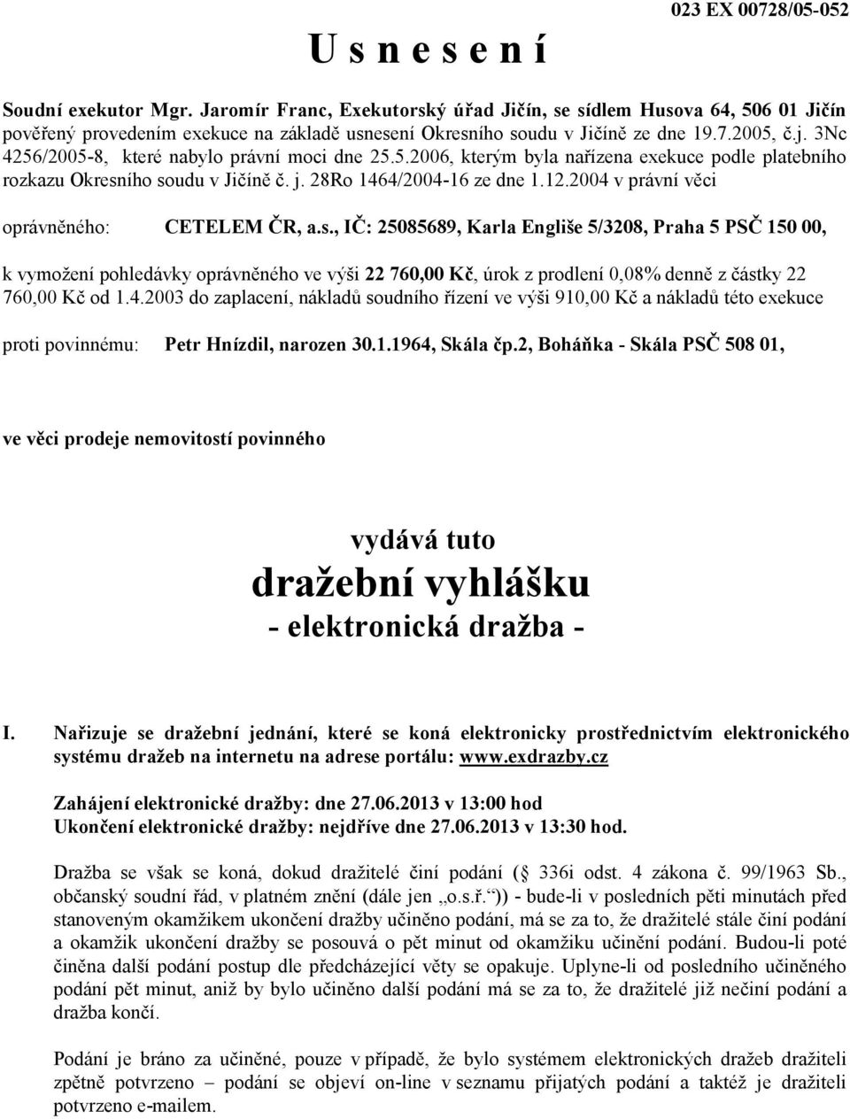 3Nc 4256/2005-8, které nabylo právní moci dne 25.5.2006, kterým byla nařízena exekuce podle platebního rozkazu Okresního soudu v Jičíně č. j. 28Ro 1464/2004-16 ze dne 1.12.