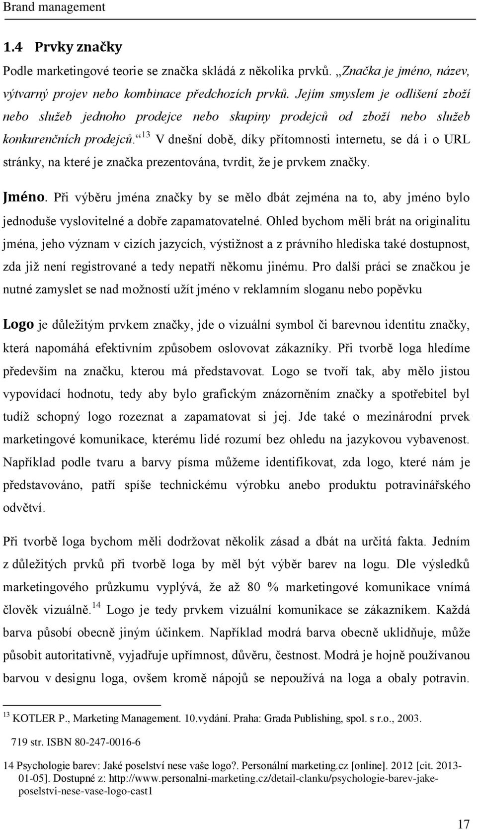 13 V dnešní době, díky přítomnosti internetu, se dá i o URL stránky, na které je značka prezentována, tvrdit, že je prvkem značky. Jméno.