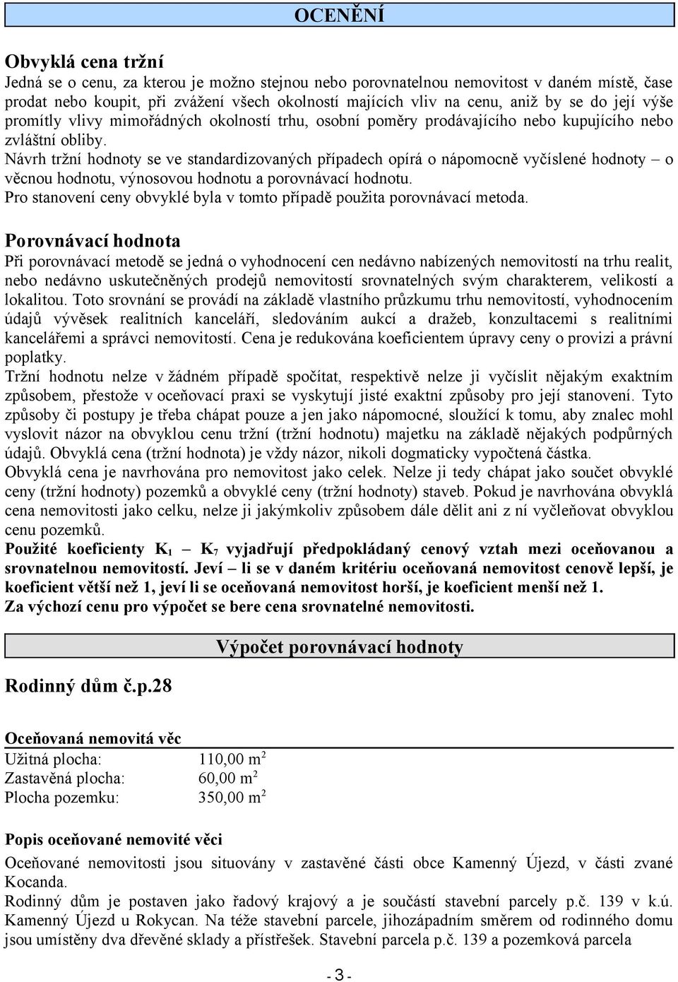 Návrh tržní hodnoty se ve standardizovaných případech opírá o nápomocně vyčíslené hodnoty o věcnou hodnotu, výnosovou hodnotu a porovnávací hodnotu.