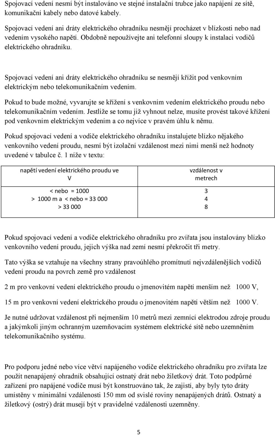 Spojovací vedení ani dráty elektrického ohradníku se nesmějí křížit pod venkovním elektrickým nebo telekomunikačním vedením.