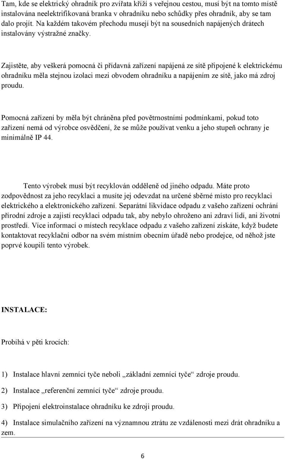 Zajistěte, aby veškerá pomocná či přídavná zařízení napájená ze sítě připojené k elektrickému ohradníku měla stejnou izolaci mezi obvodem ohradníku a napájením ze sítě, jako má zdroj proudu.