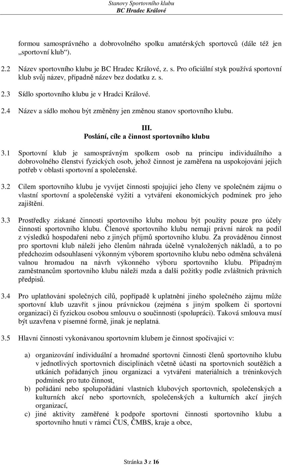 1 Sportovní klub je samosprávným spolkem osob na principu individuálního a dobrovolného členství fyzických osob, jehož činnost je zaměřena na uspokojování jejich potřeb v oblasti sportovní a