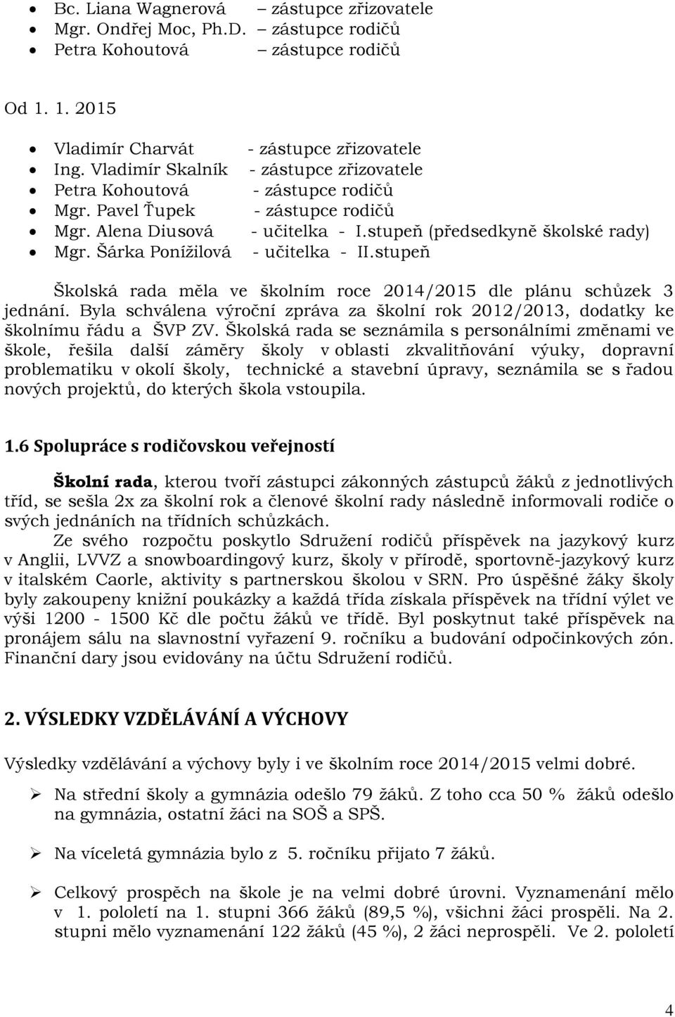 Šárka Ponížilová - učitelka - II.stupeň Školská rada měla ve školním roce 2014/2015 dle plánu schůzek 3 jednání.