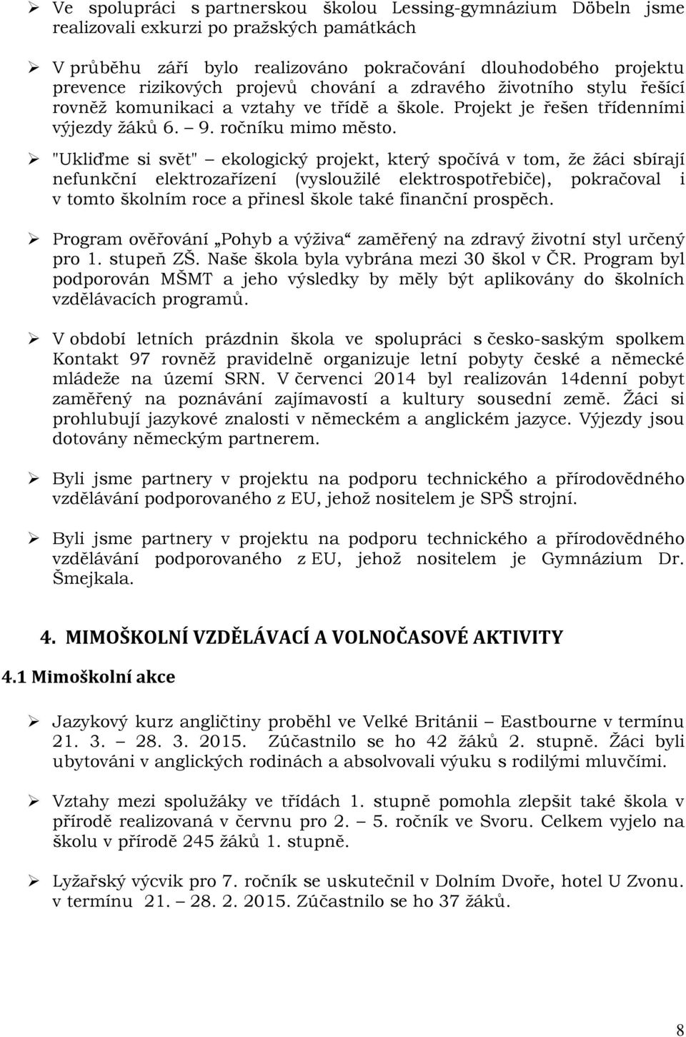 "Ukliďme si svět" ekologický projekt, který spočívá v tom, že žáci sbírají nefunkční elektrozařízení (vysloužilé elektrospotřebiče), pokračoval i v tomto školním roce a přinesl škole také finanční