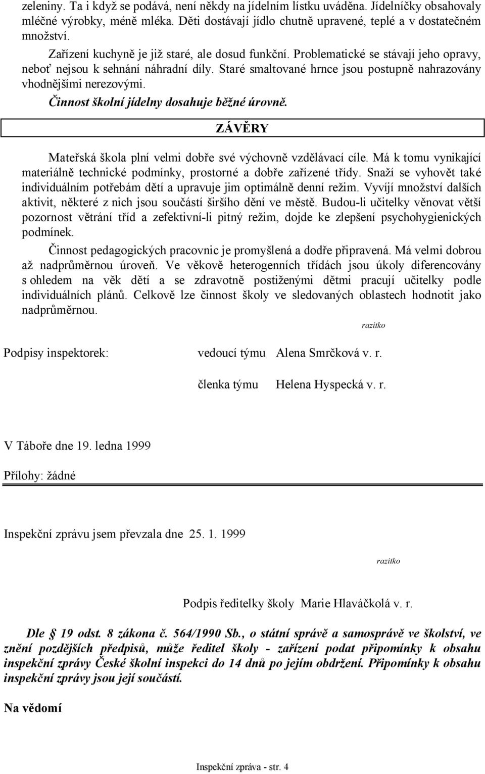 Činnost školní jídelny dosahuje běžné úrovně. ZÁVĚRY Mateřská škola plní velmi dobře své výchovně vzdělávací cíle. Má k tomu vynikající materiálně technické podmínky, prostorné a dobře zařízené třídy.