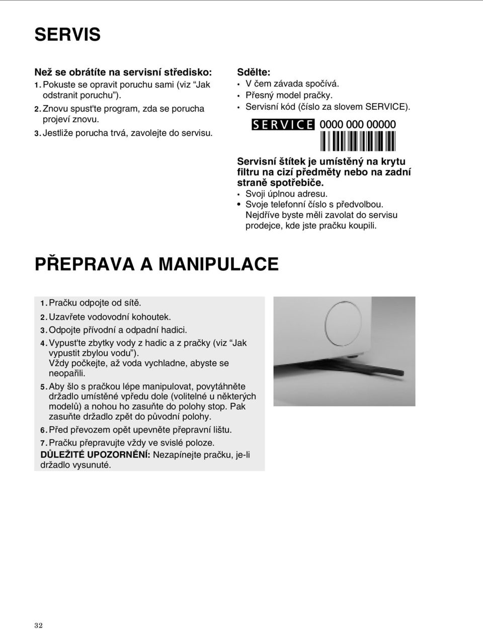 Servisní štítek je umístěný na krytu filtru na cizí předměty nebo na zadní straně spotřebiče. Svoji úplnou adresu. Svoje telefonní číslo s předvolbou.