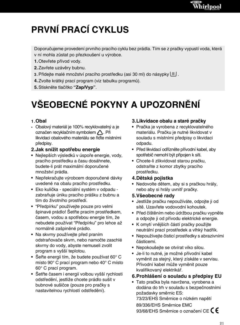 VŠEOBECNÉ POKYNY A UPOZORNĚNÍ 1.Obal Obalový materiál je 100% recyklovatelný a je označen recyklačním symbolem. Při likvidaci obalového materiálu se řiďte místními předpisy. 2.