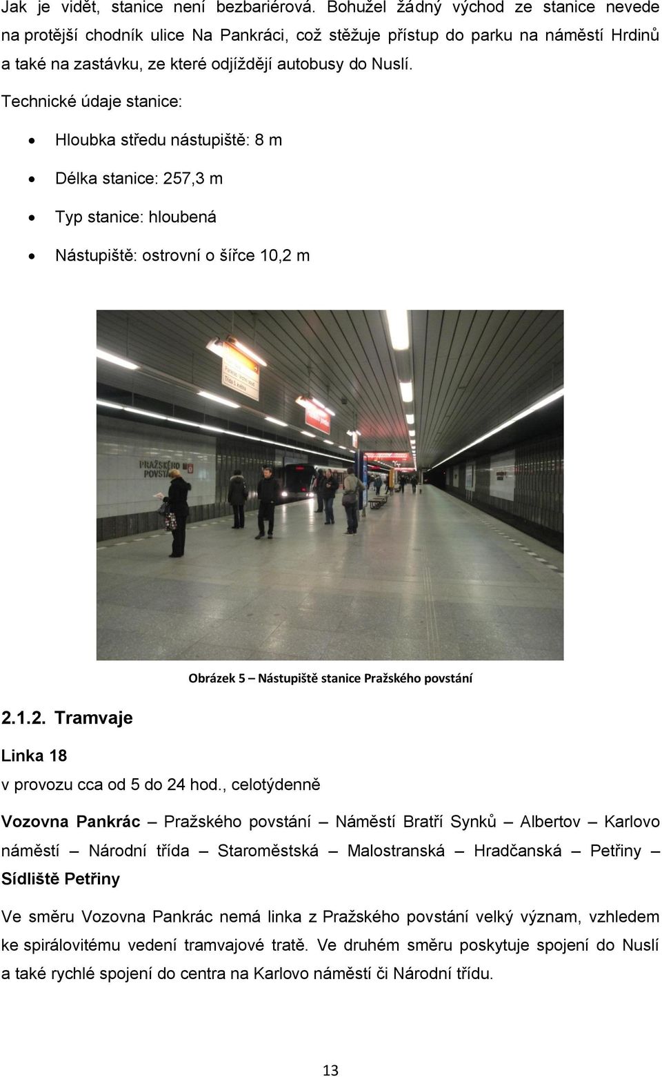 Technické údaje stanice: Hloubka středu nástupiště: 8 m Délka stanice: 257,3 m Typ stanice: hloubená Nástupiště: ostrovní o šířce 10,2 m Obrázek 5 Nástupiště stanice Pražského povstání 2.1.2. Tramvaje Linka 18 v provozu cca od 5 do 24 hod.