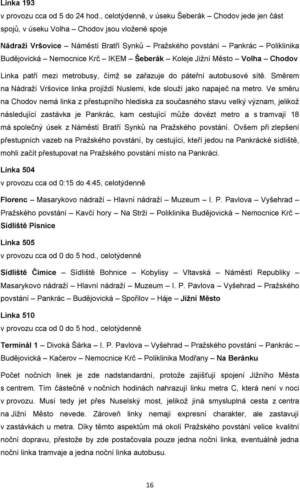 Krč IKEM Šeberák Koleje Jižní Město Volha Chodov Linka patří mezi metrobusy, čímž se zařazuje do páteřní autobusové sítě.