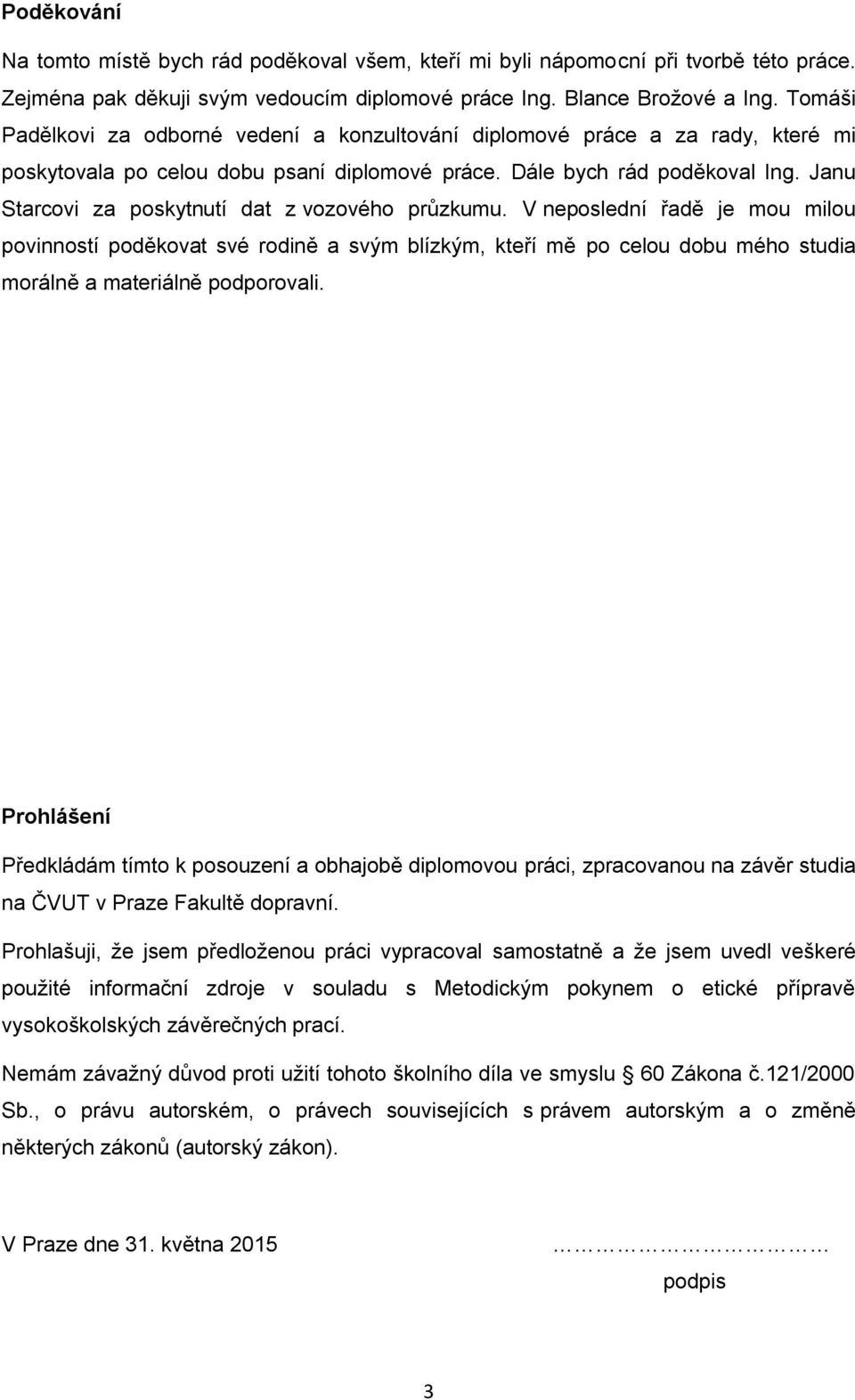 Janu Starcovi za poskytnutí dat z vozového průzkumu. V neposlední řadě je mou milou povinností poděkovat své rodině a svým blízkým, kteří mě po celou dobu mého studia morálně a materiálně podporovali.