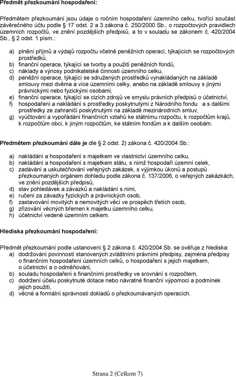 : a) plnění příjmů a výdajů rozpočtu včetně peněžních operací, týkajících se rozpočtových prostředků, b) finanční operace, týkající se tvorby a použití peněžních fondů, c) náklady a výnosy