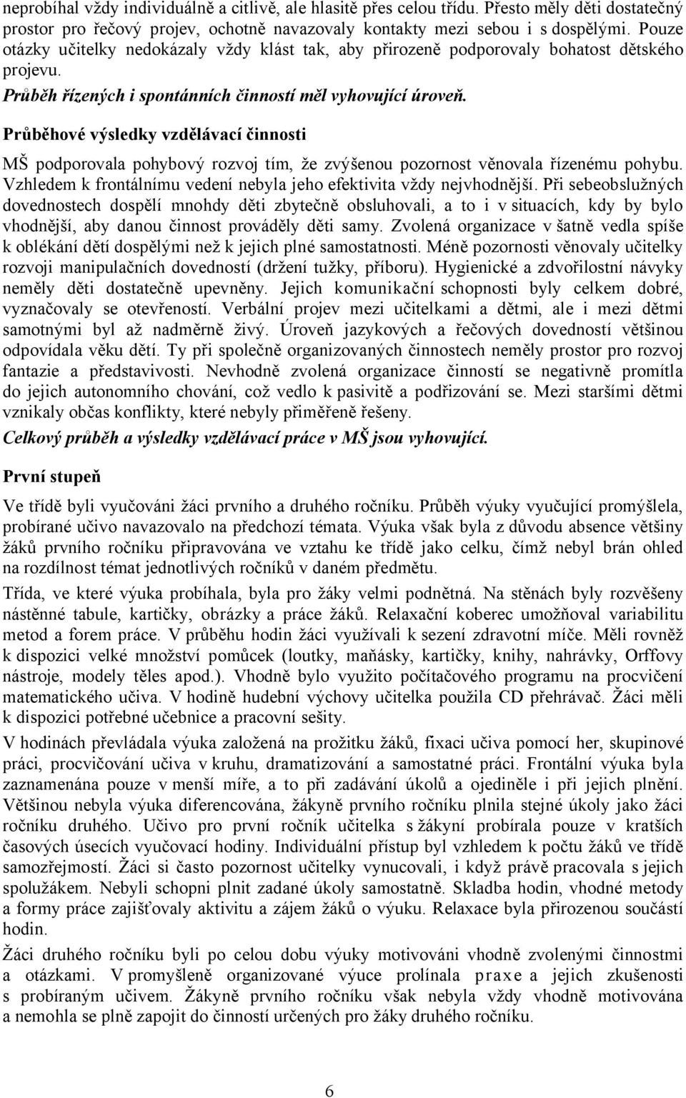 Průběhové výsledky vzdělávací činnosti MŠ podporovala pohybový rozvoj tím, že zvýšenou pozornost věnovala řízenému pohybu. Vzhledem k frontálnímu vedení nebyla jeho efektivita vždy nejvhodnější.