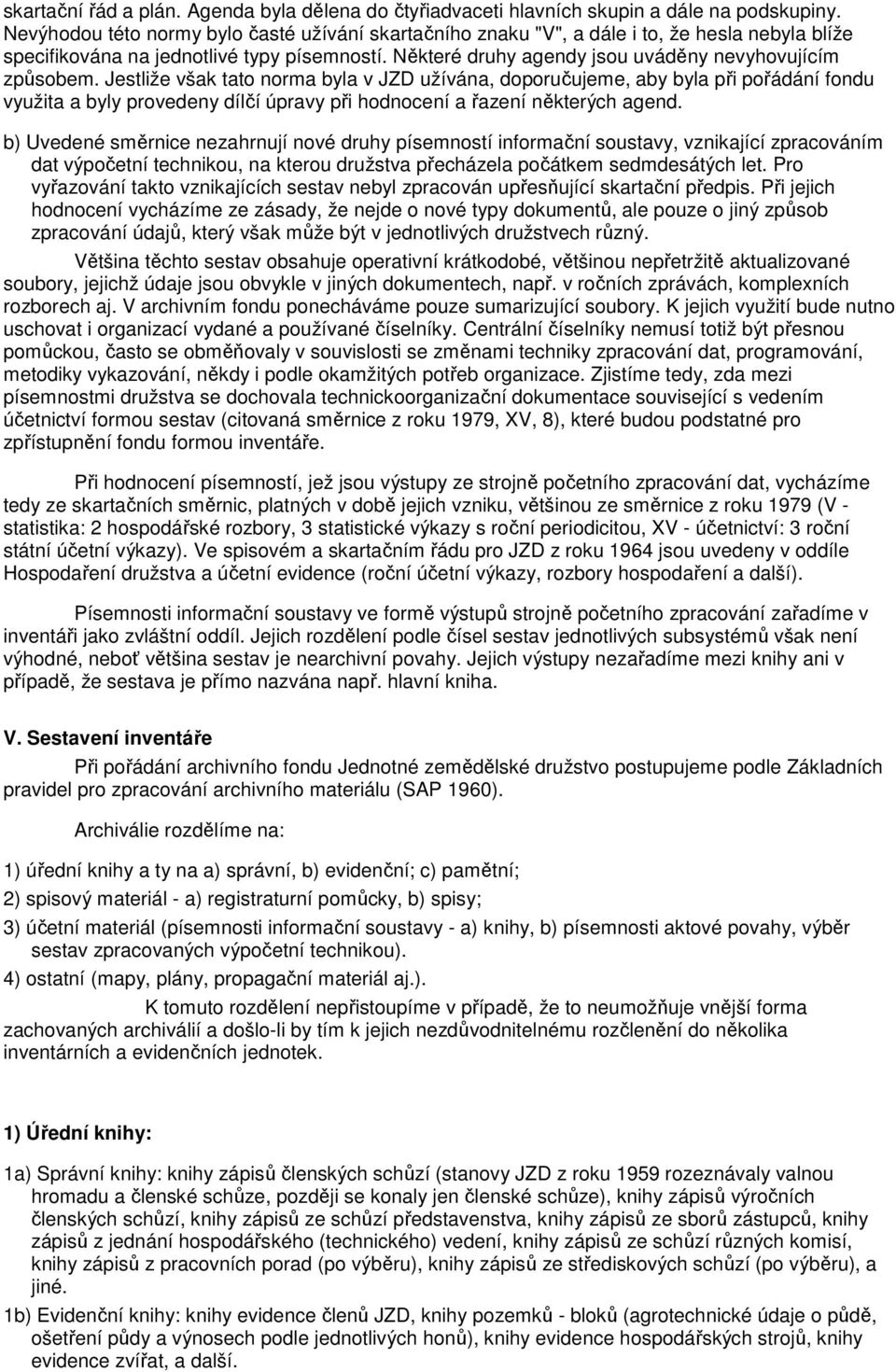 Jestliže však tato norma byla v JZD užívána, doporučujeme, aby byla při pořádání fondu využita a byly provedeny dílčí úpravy při hodnocení a řazení některých agend.