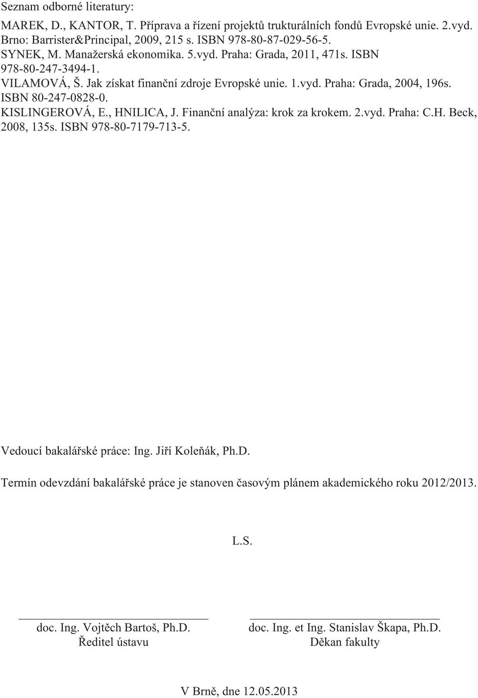 KISLINGEROVÁ, E., HNILICA, J. Finanční analýza: krok za krokem. 2.vyd. Praha: C.H. Beck, 2008, 135s. ISBN 978-80-7179-713-5. Vedoucí bakalářské práce: Ing. Jiří Koleňák, Ph.D.