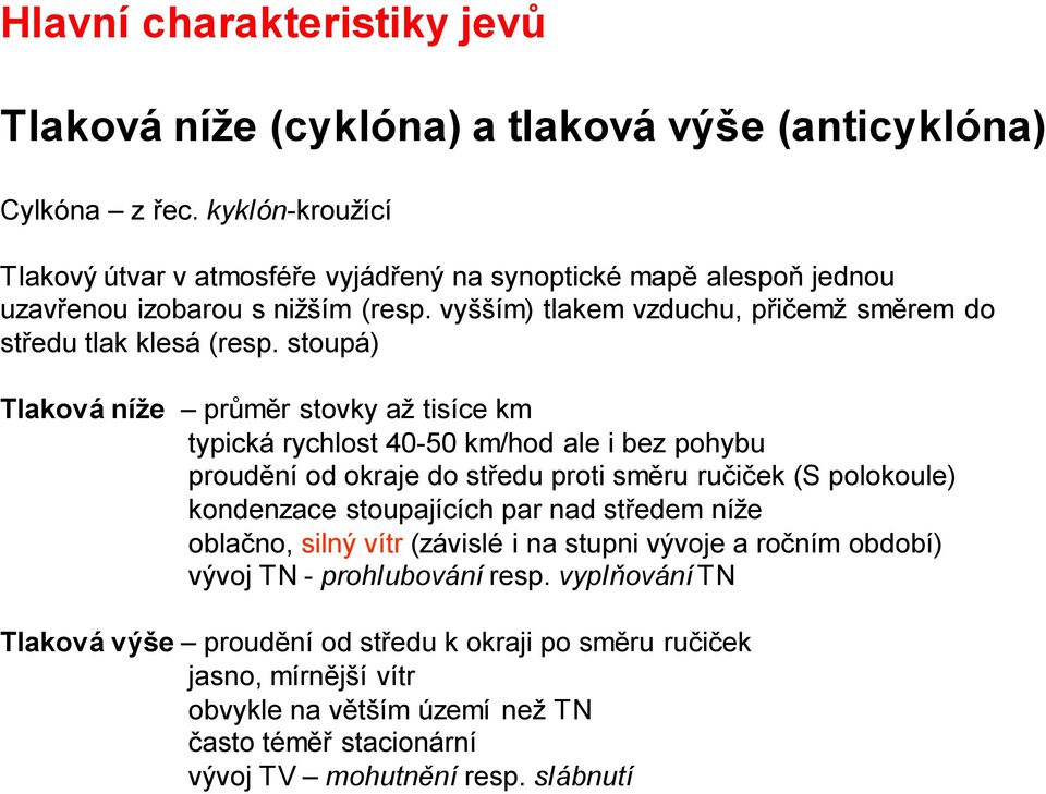 stoupá) Tlaková níže průměr stovky až tisíce km typická rychlost 40-50 km/hod ale i bez pohybu proudění od okraje do středu proti směru ručiček (S polokoule) kondenzace stoupajících par nad