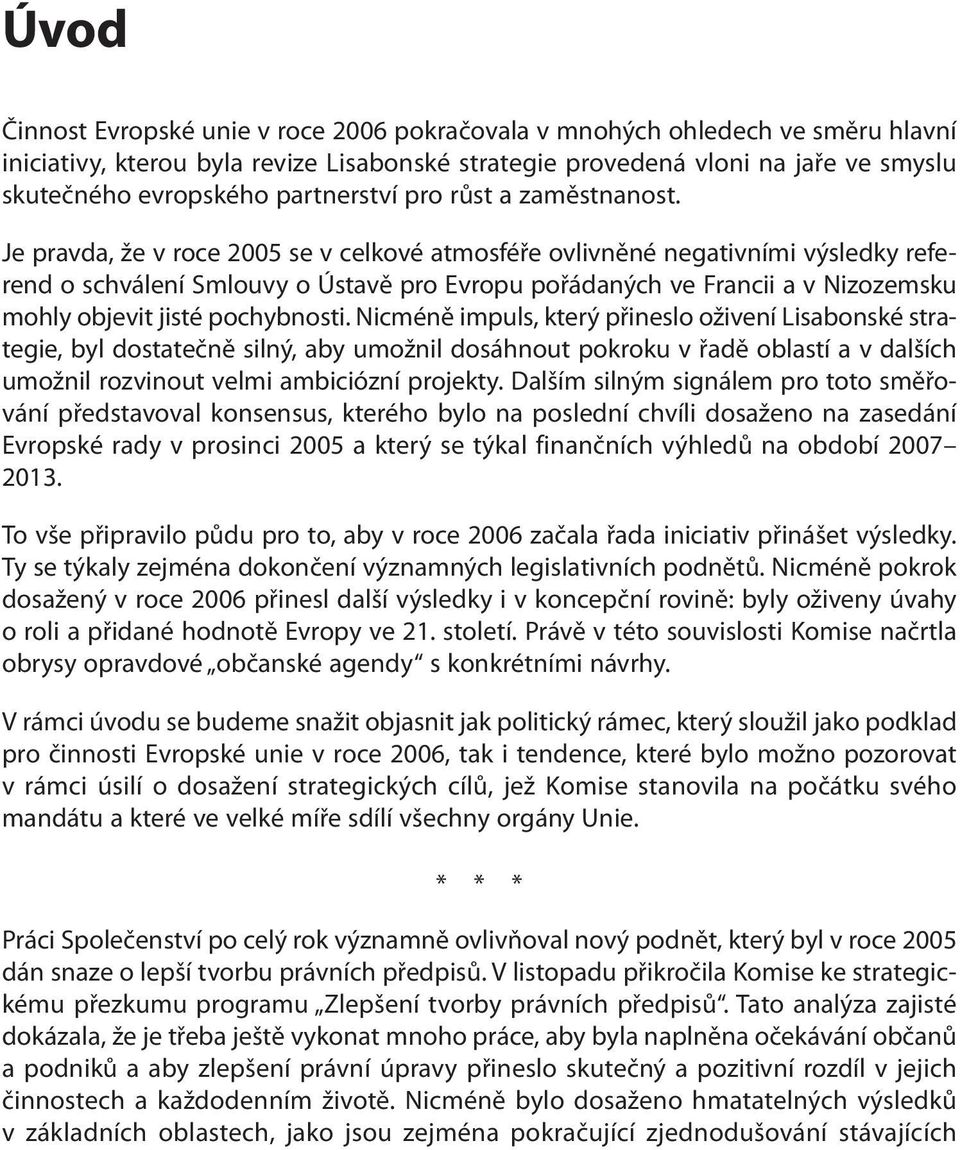 Je pravda, že v roce 2005 se v celkové atmosféře ovlivněné negativními výsledky referend o schválení Smlouvy o Ústavě pro Evropu pořádaných ve Francii a v Nizozemsku mohly objevit jisté pochybnosti.