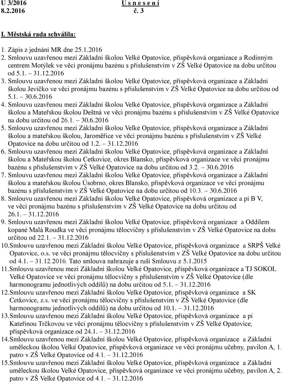 2016 3. Smlouvu uzavřenou mezi Základní školou Velké Opatovice, příspěvková organizace a Základní školou Jevíčko ve věci pronájmu bazénu s příslušenstvím v ZŠ Velké Opatovice na dobu určitou od 5.1. 30.