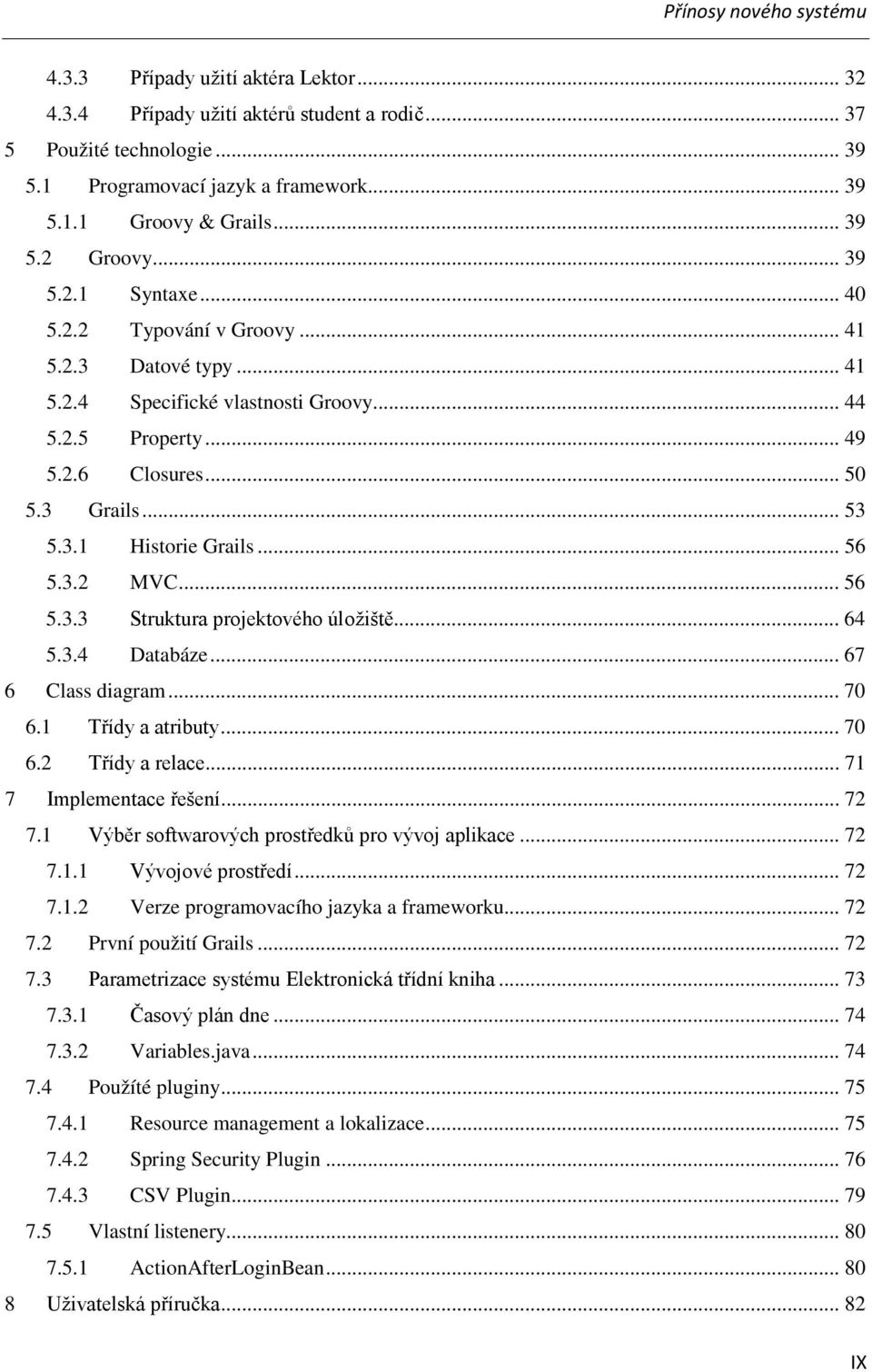 3.1 Historie Grails... 56 5.3.2 MVC... 56 5.3.3 Struktura projektového úložiště... 64 5.3.4 Databáze... 67 6 Class diagram... 70 6.1 Třídy a atributy... 70 6.2 Třídy a relace.