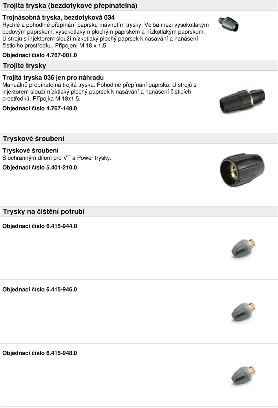 Připojení M 18 x 1,5 Objednací číslo 4.767-001.0 Trojité trysky Trojitá tryska 036 jen pro náhradu Manuálně přepínatelná trojitá tryska. Pohodlné přepínání paprsku.