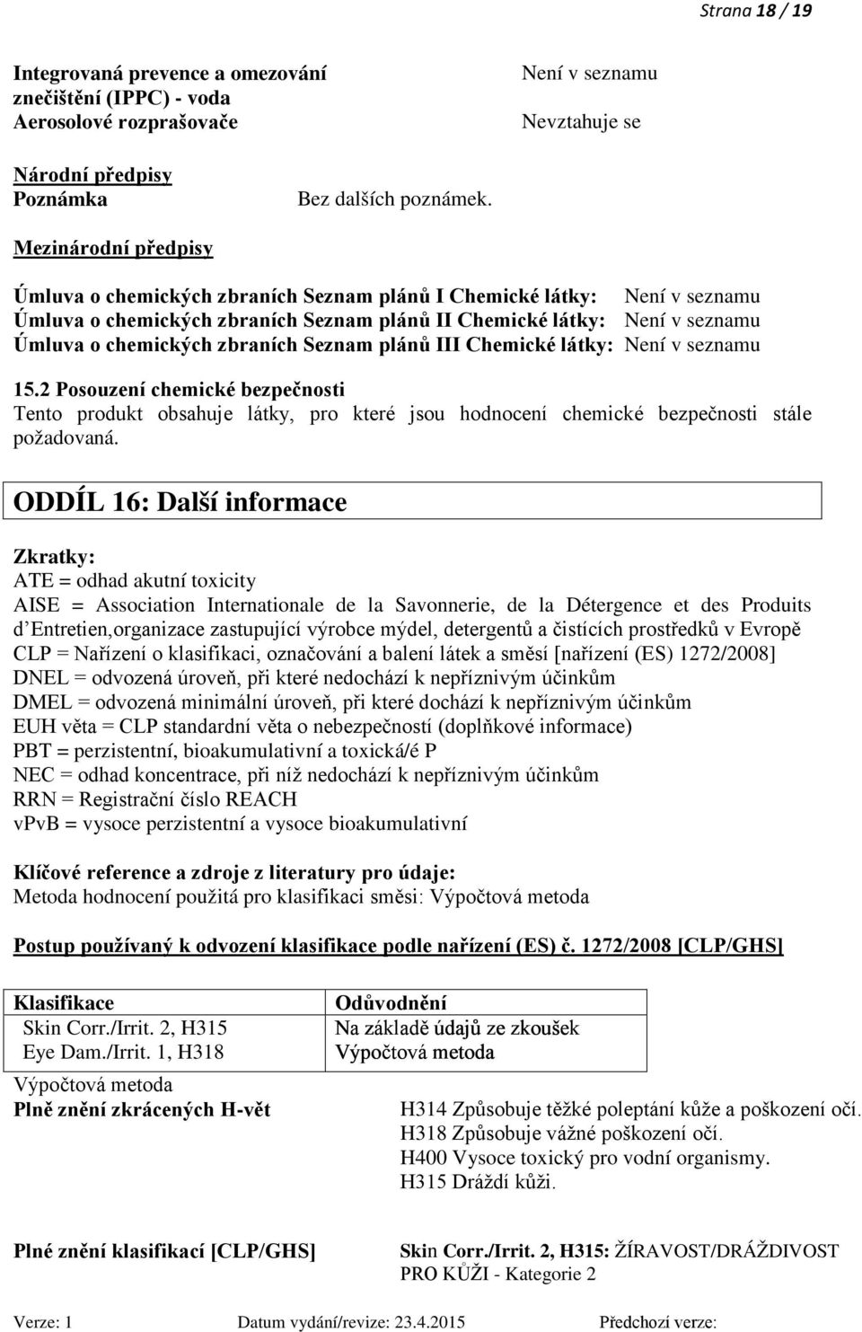 zbraních Seznam plánů III Chemické látky: Není v seznamu 15.2 Posouzení chemické bezpečnosti Tento produkt obsahuje látky, pro které jsou hodnocení chemické bezpečnosti stále požadovaná.