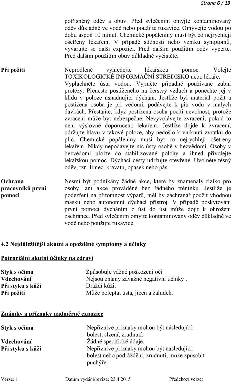 Před dalším použitím obuv důkladně vyčistěte. Při požití Neprodleně vyhledejte lékařskou pomoc. Volejte TOXIKOLOGICKÉ INFORMAČNÍ STŘEDISKO nebo lékaře. Vypláchněte ústa vodou.